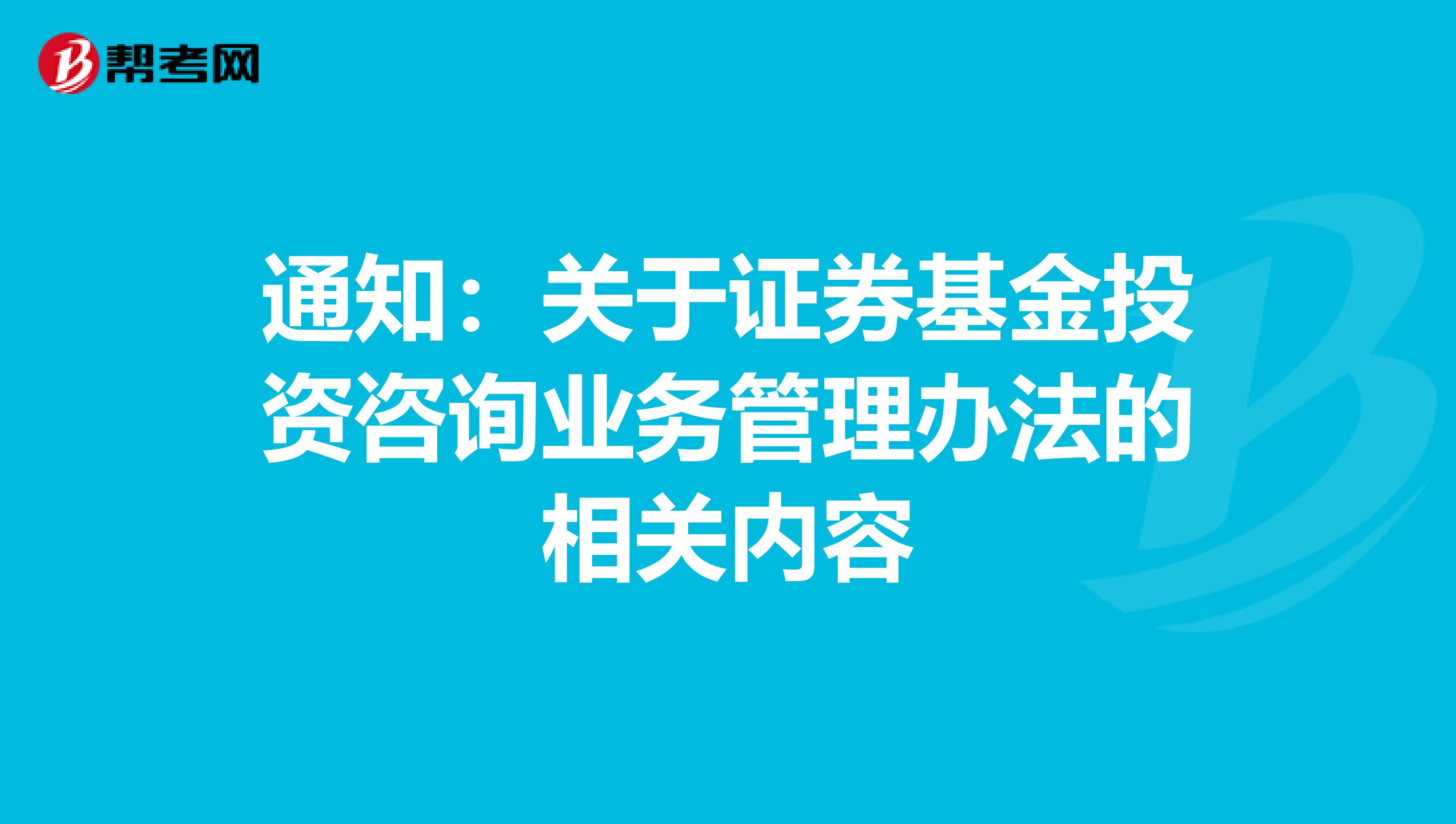 通知：关于证券基金投资咨询业务管理办法的相关内容