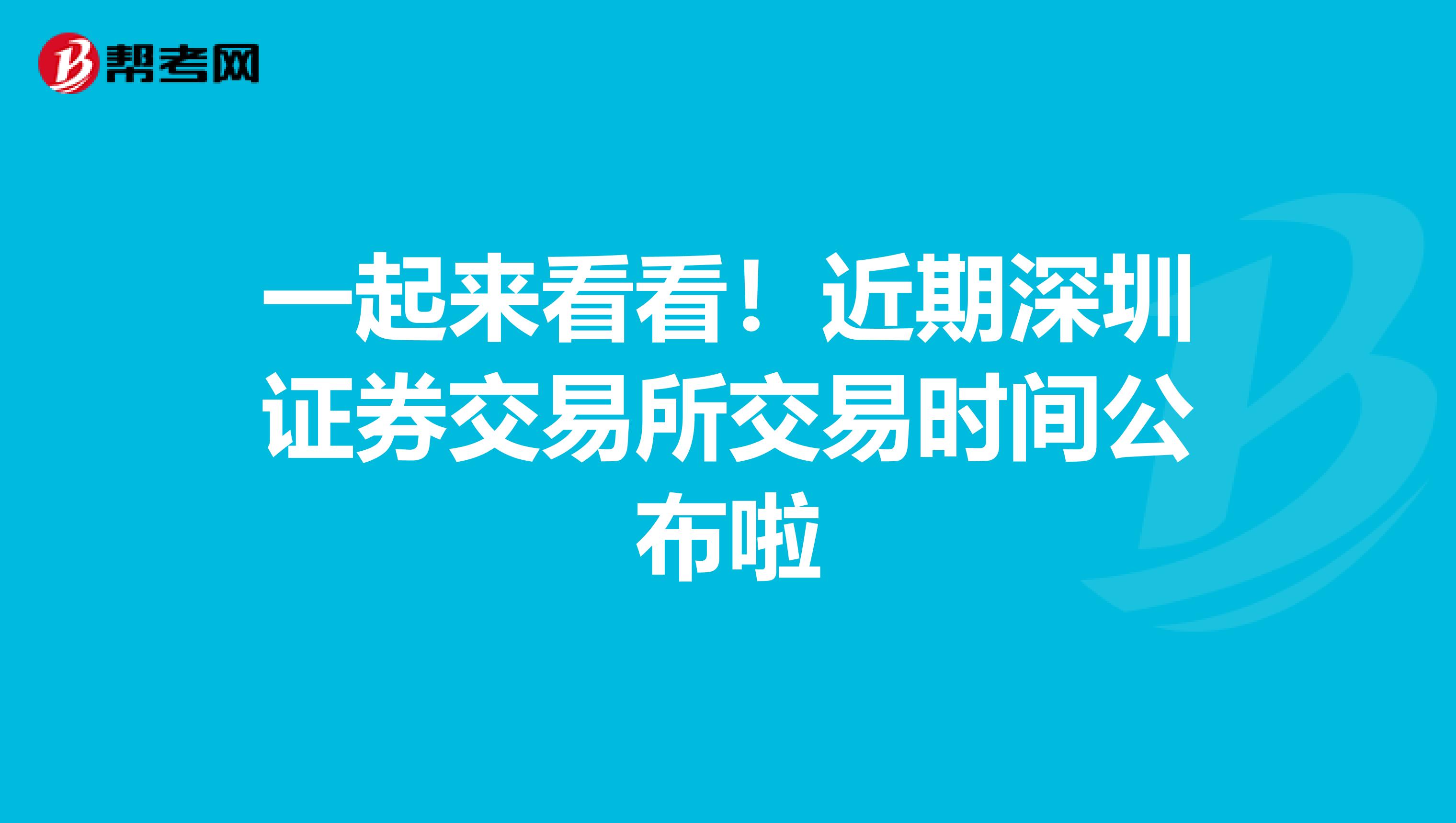 一起来看看！近期深圳证券交易所交易时间公布啦