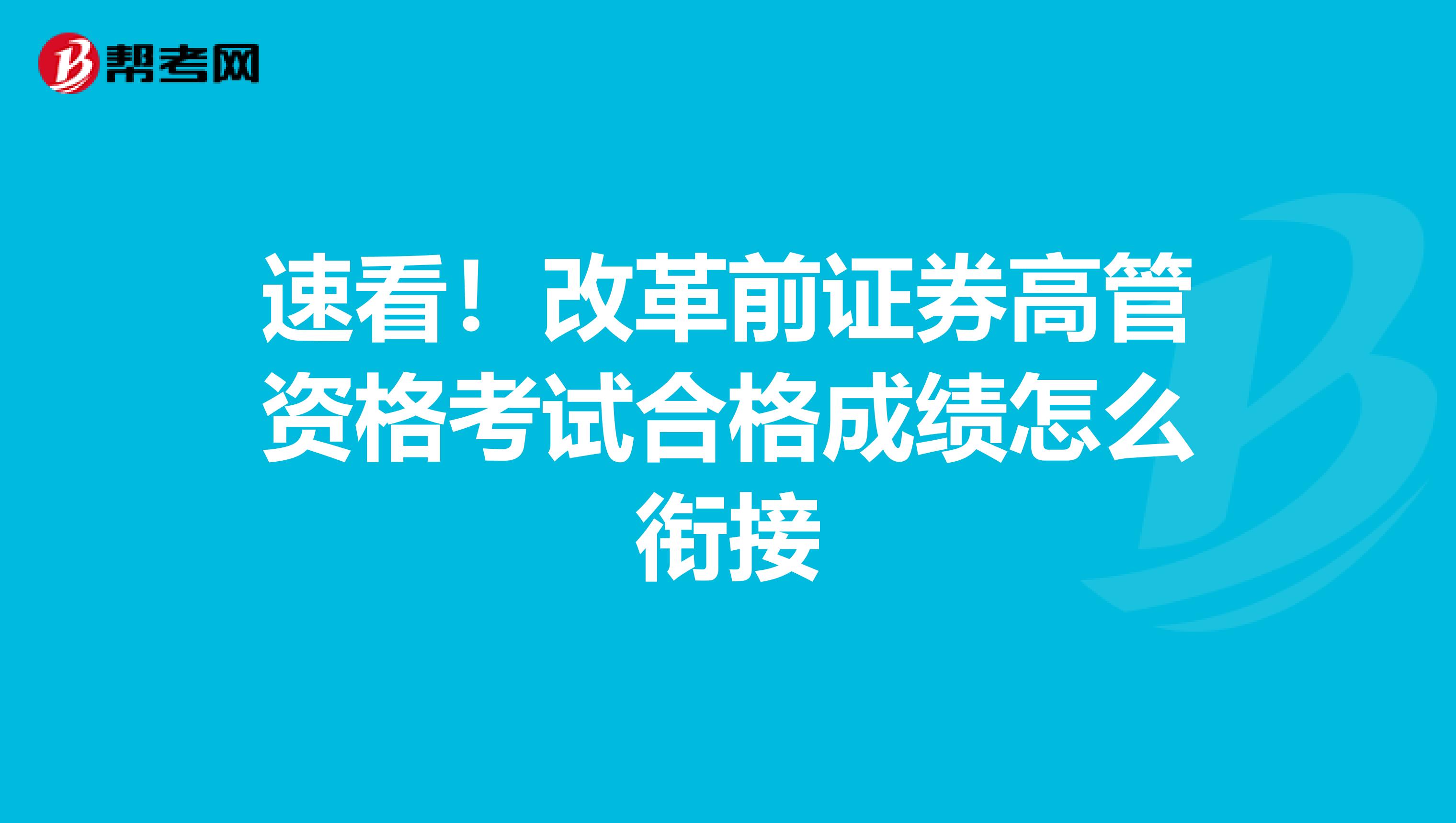 速看！改革前证券高管资格考试合格成绩怎么衔接