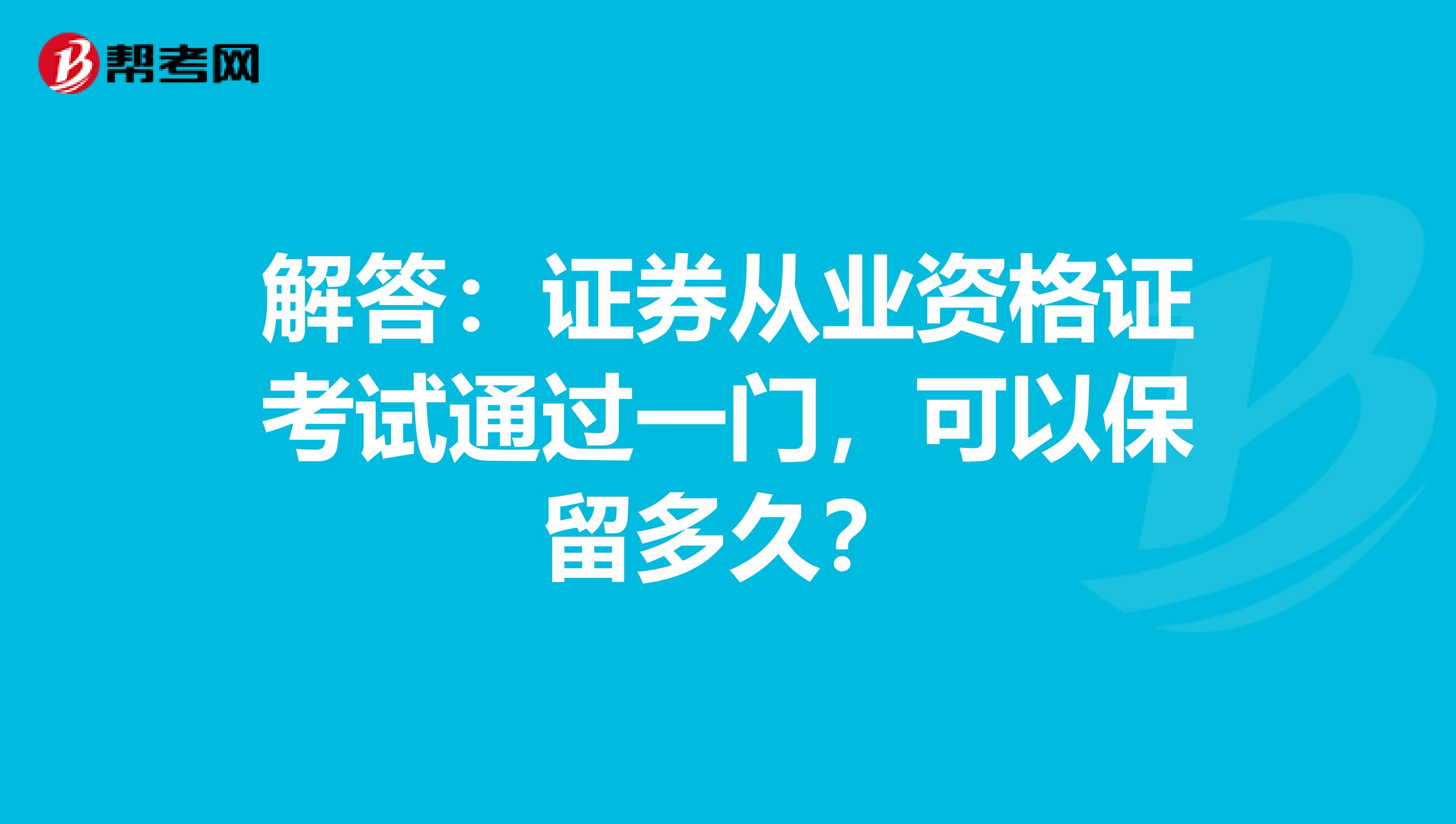 解答：证券从业资格证考试通过一门，可以保留多久？