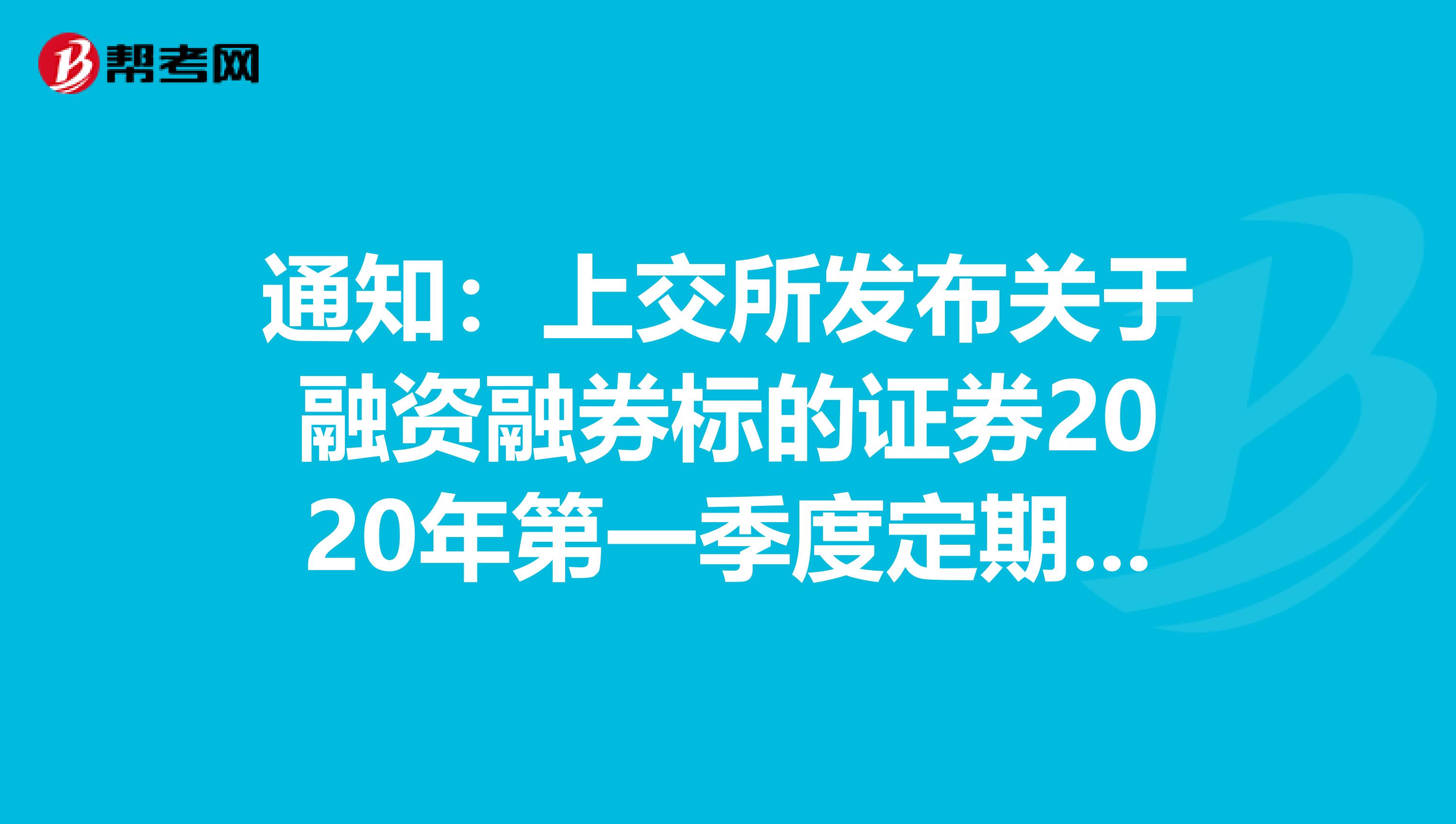 通知：上交所发布关于融资融券标的证券2020年第一季度定期调整有关事项的公告