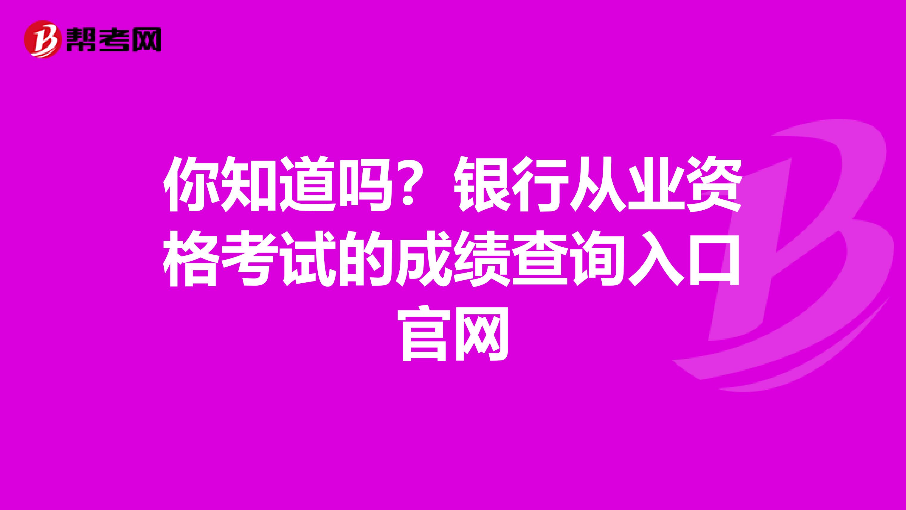 你知道吗？银行从业资格考试的成绩查询入口官网