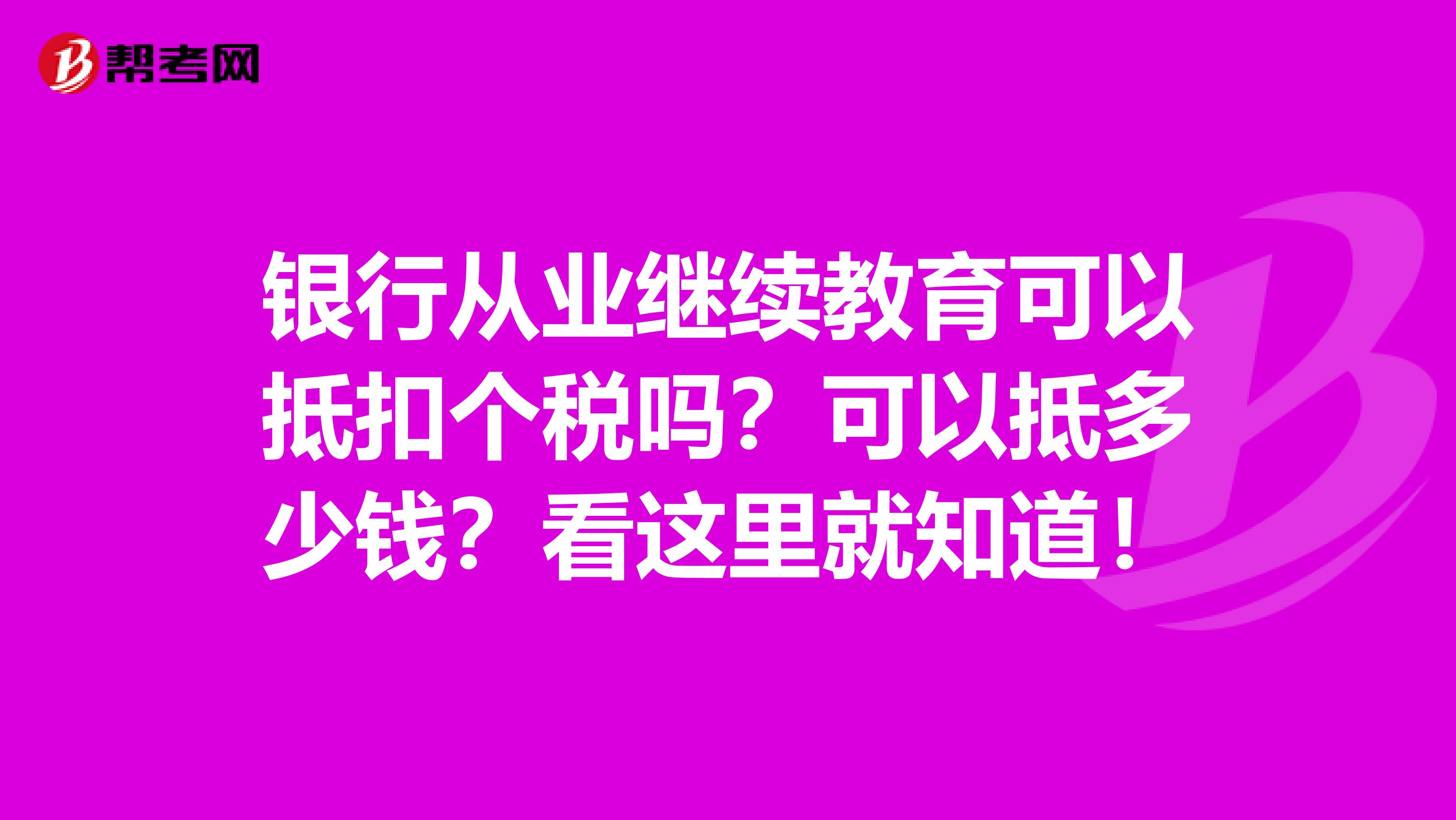 银行从业继续教育可以抵扣个税吗？可以抵多少钱？看这里就知道！