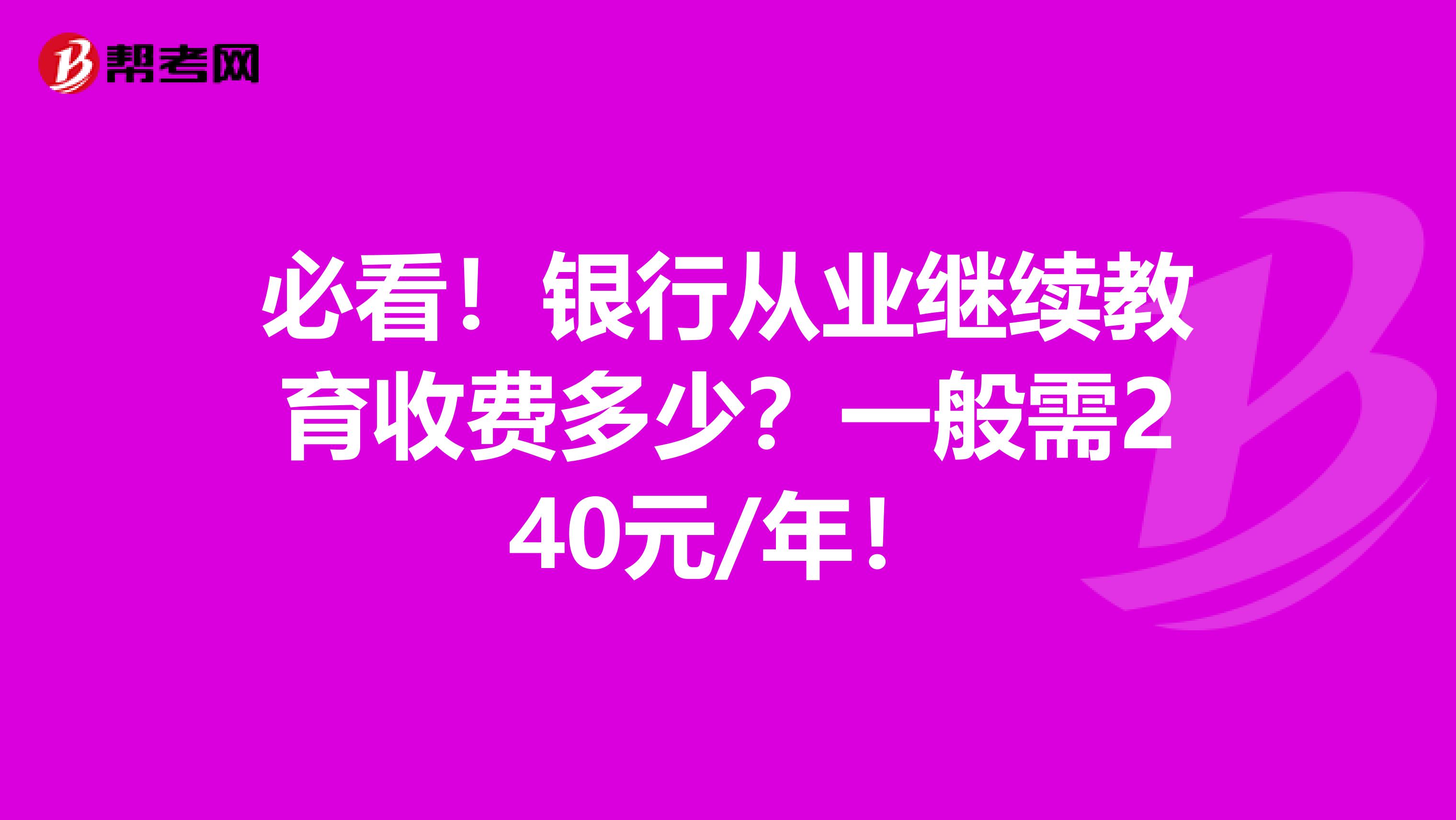 必看！银行从业继续教育收费多少？一般需240元/年！