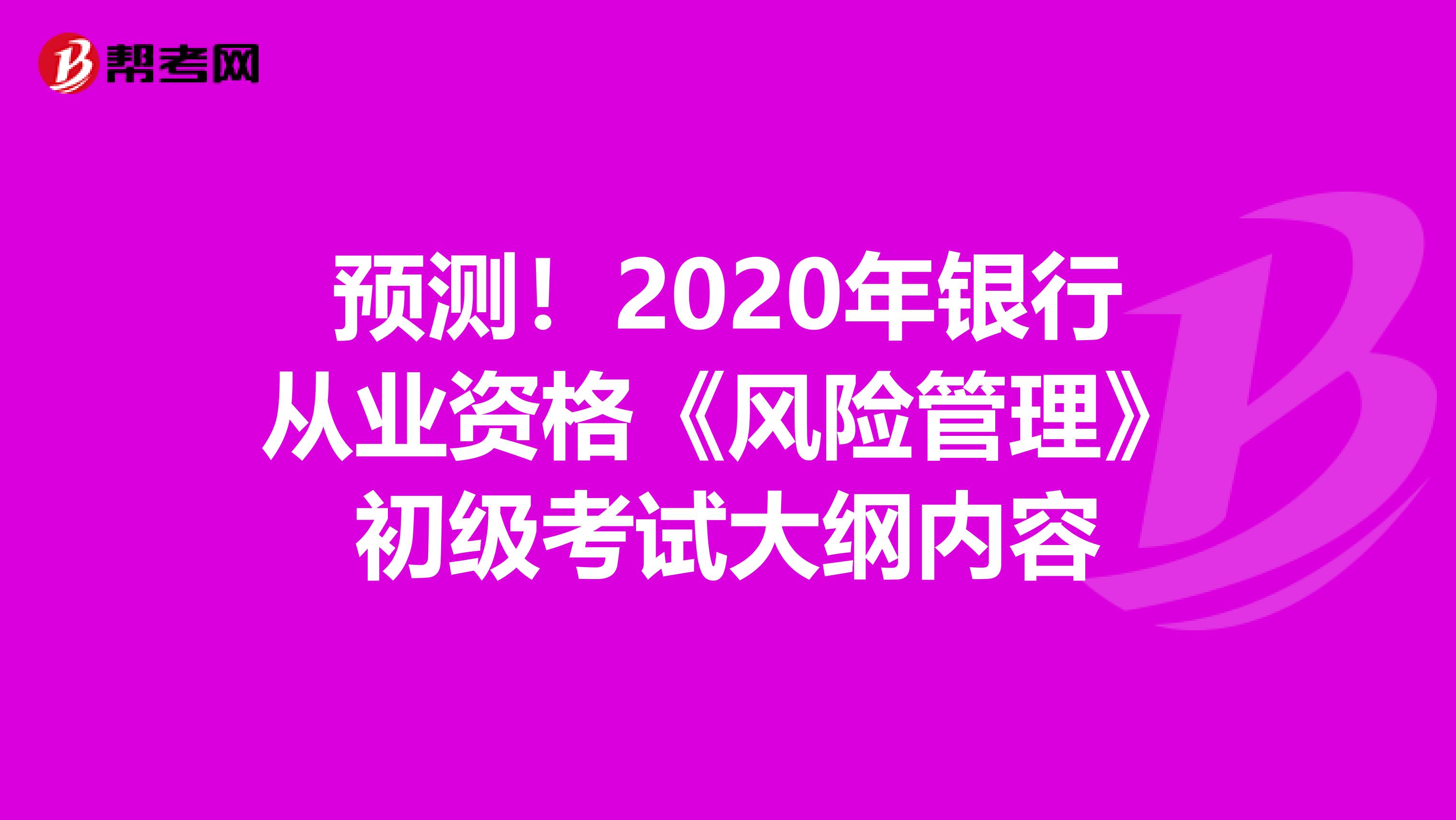 预测！2020年银行从业资格《风险管理》初级考试大纲内容