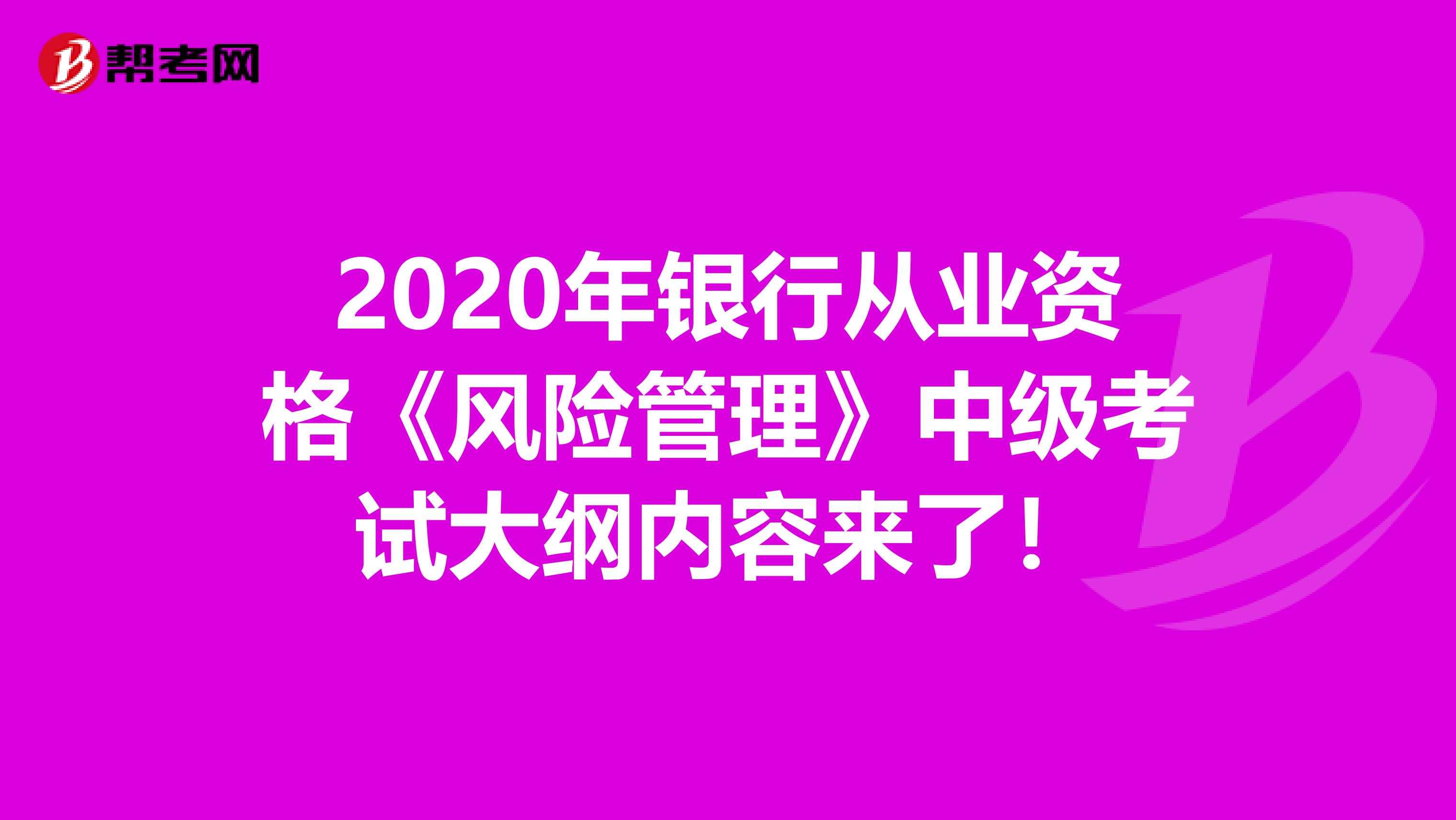 2020年银行从业资格《风险管理》中级考试大纲内容来了！