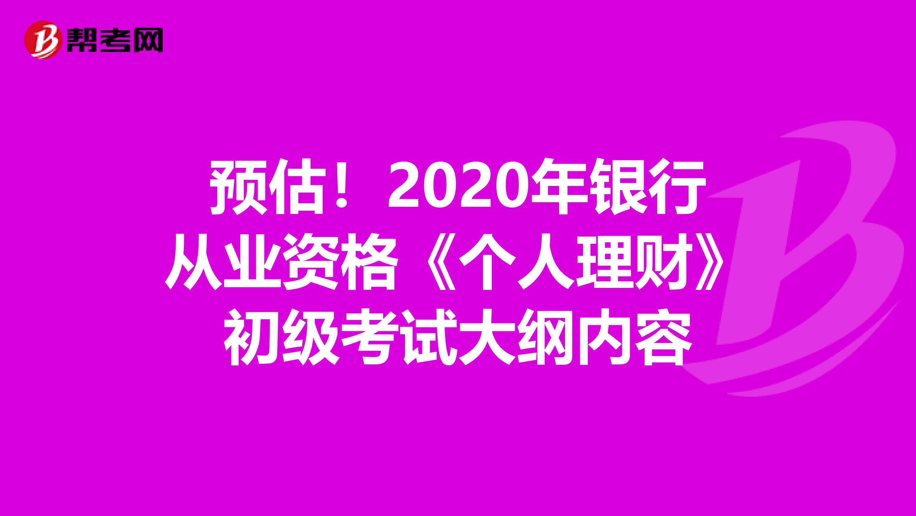 预估！2020年银行从业资格《个人理财》初级考试大纲内容