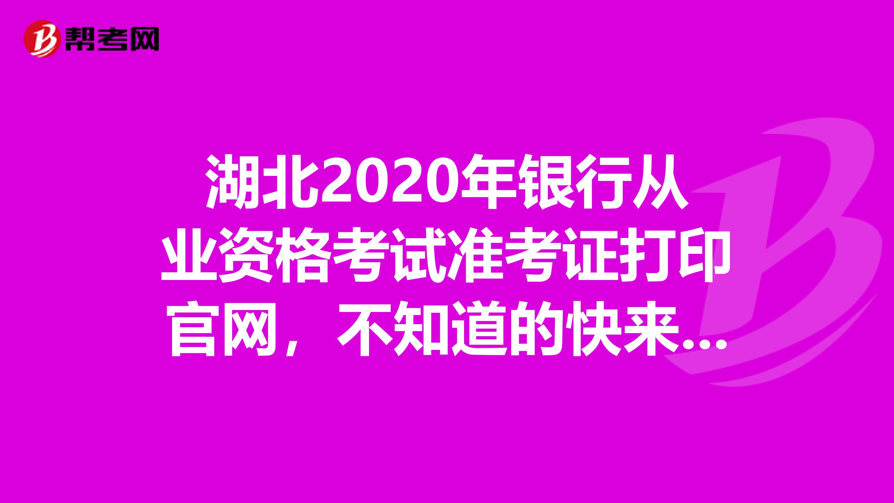 湖北2020年银行从业资格考试准考证打印官网，不知道的快来看！