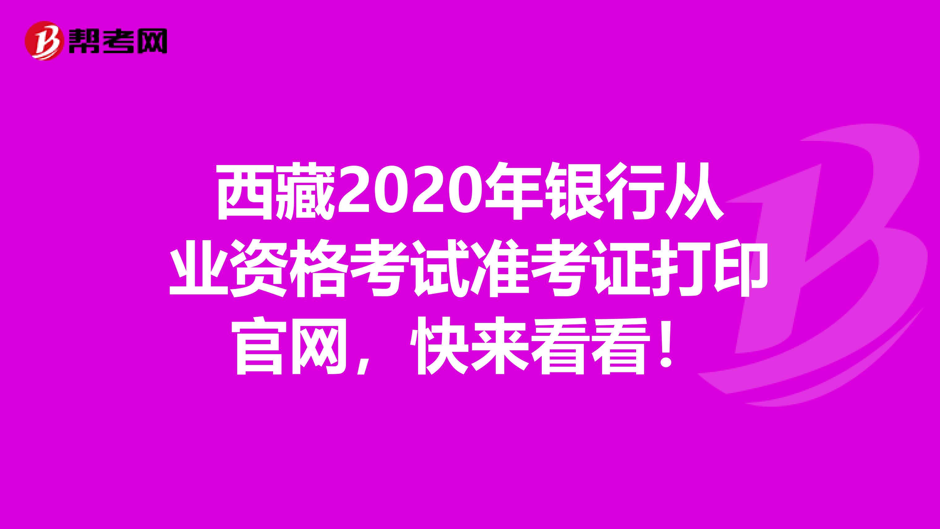 西藏2020年银行从业资格考试准考证打印官网，快来看看！