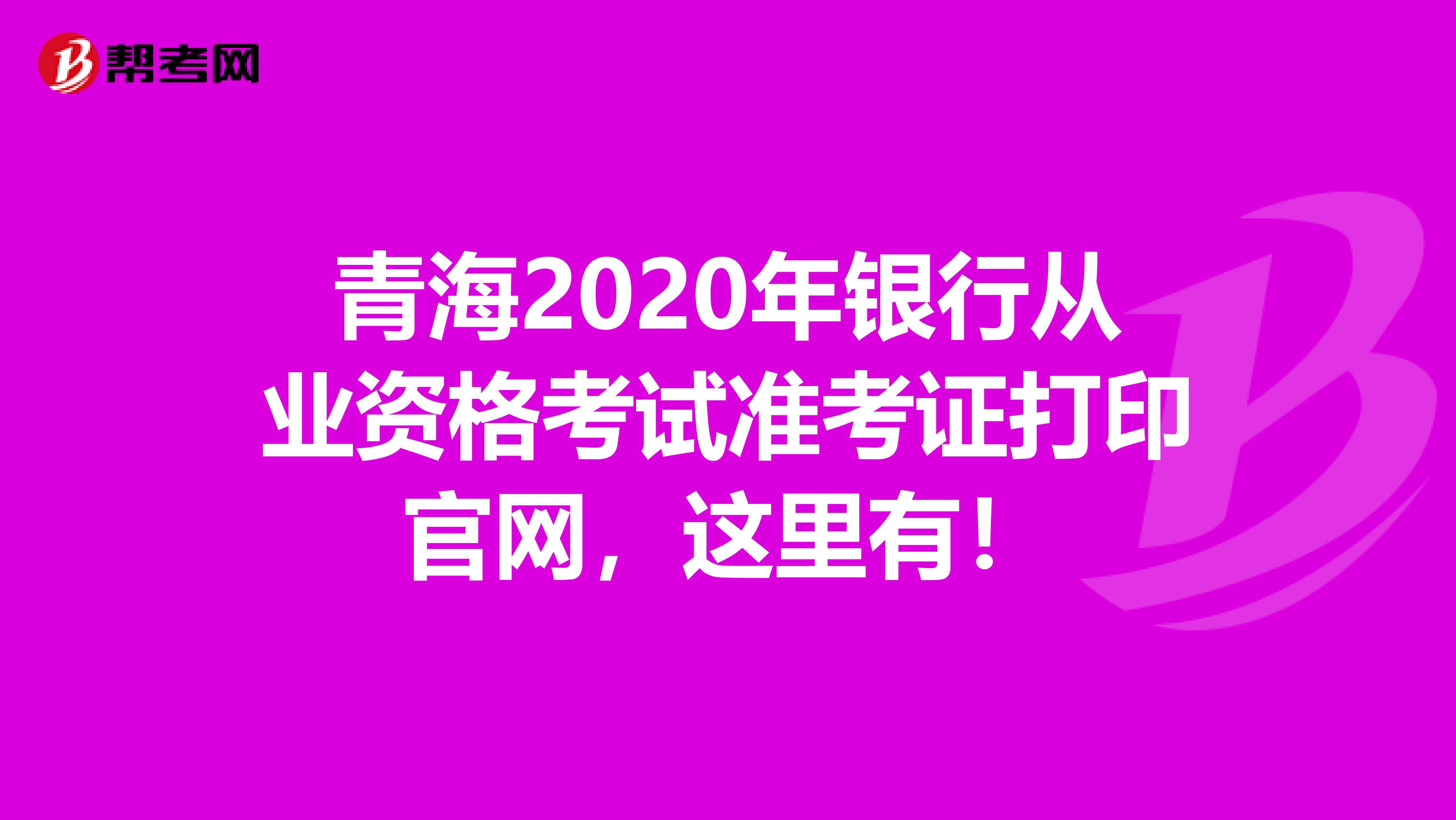 青海2020年银行从业资格考试准考证打印官网，这里有！