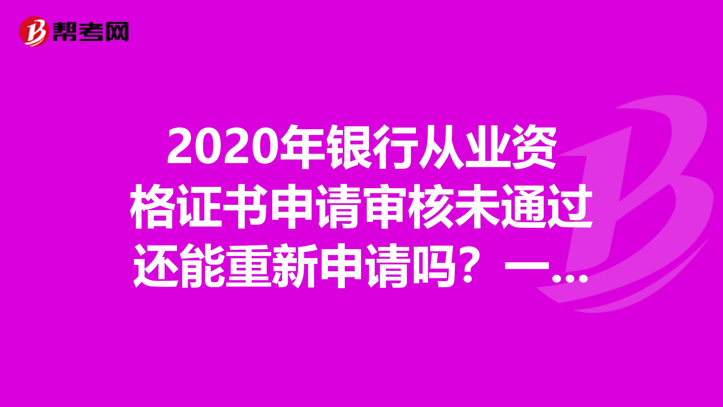 2020年银行从业资格证书申请审核未通过还能重新申请吗？一起来看！