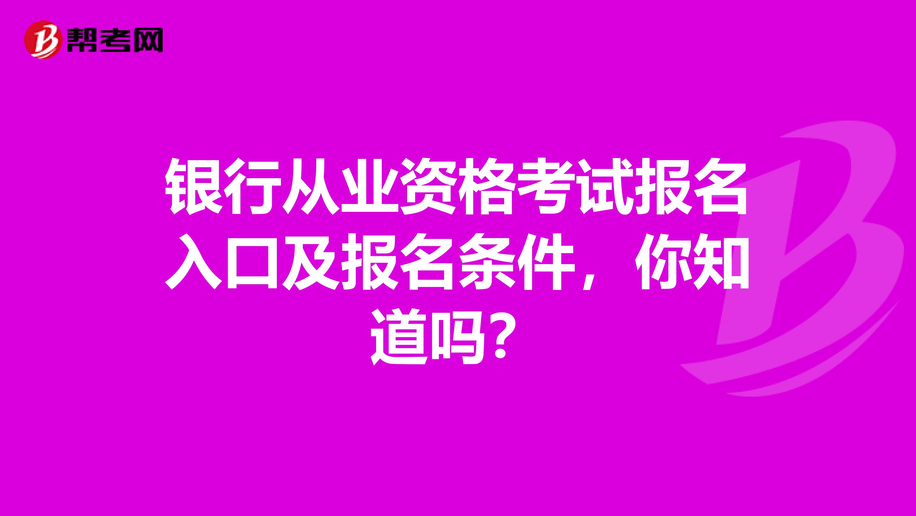 银行从业资格考试报名入口及报名条件，你知道吗？