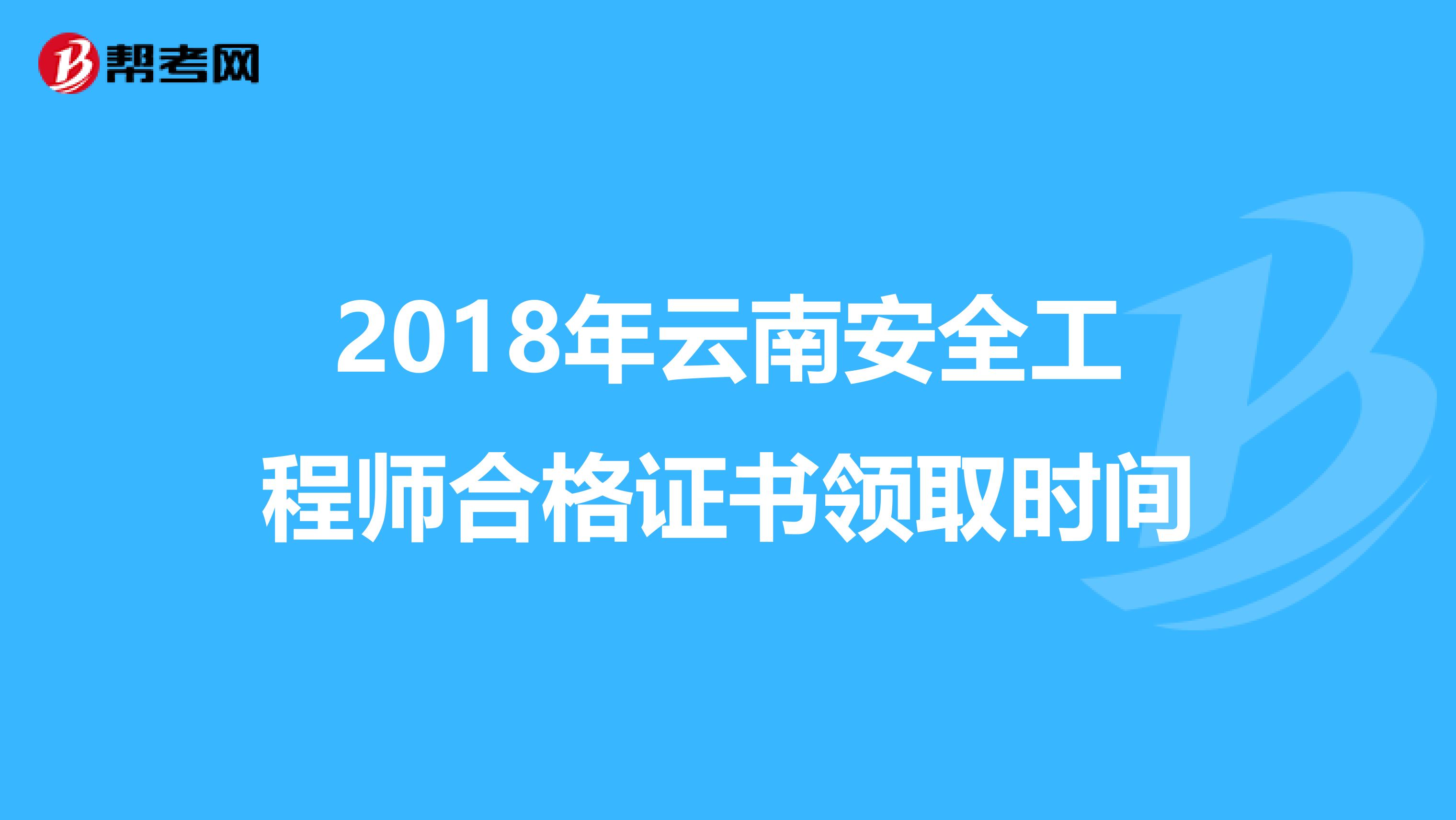 2018年云南安全工程师合格证书领取时间