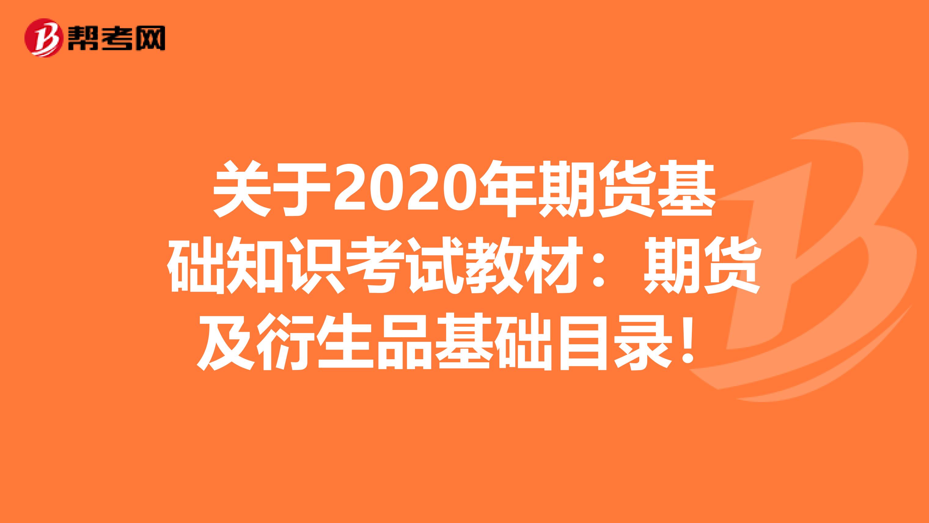 关于2020年期货基础知识考试教材：期货及衍生品基础目录！