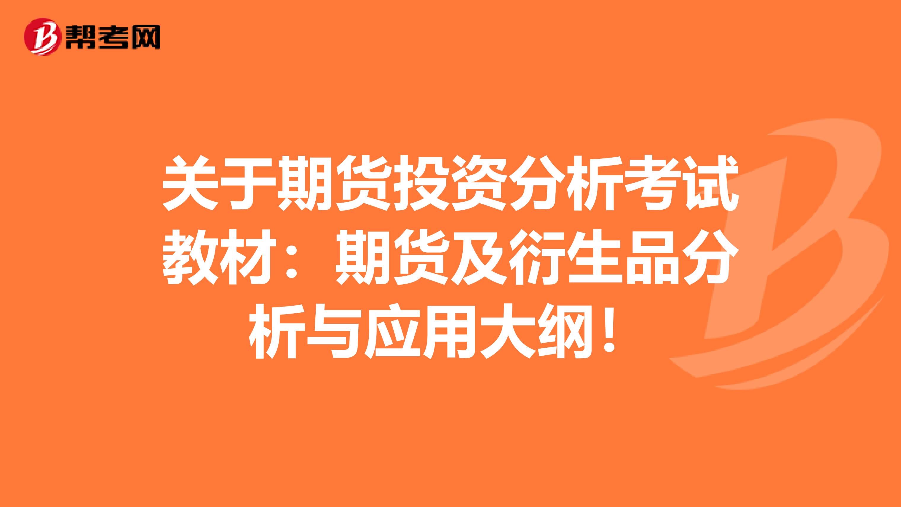 关于期货投资分析考试教材：期货及衍生品分析与应用大纲！