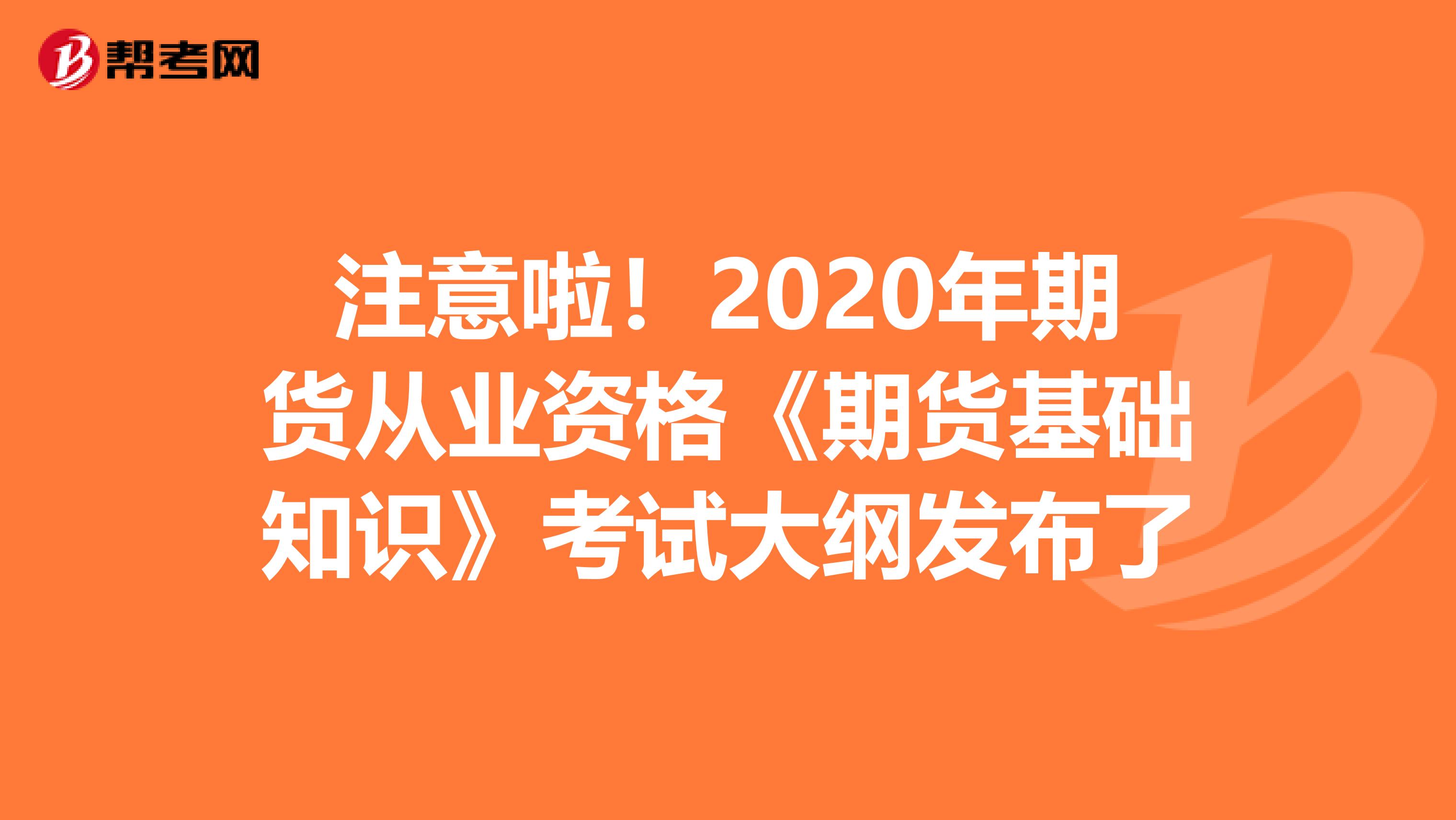 注意啦！2020年期货从业资格《期货基础知识》考试大纲发布了