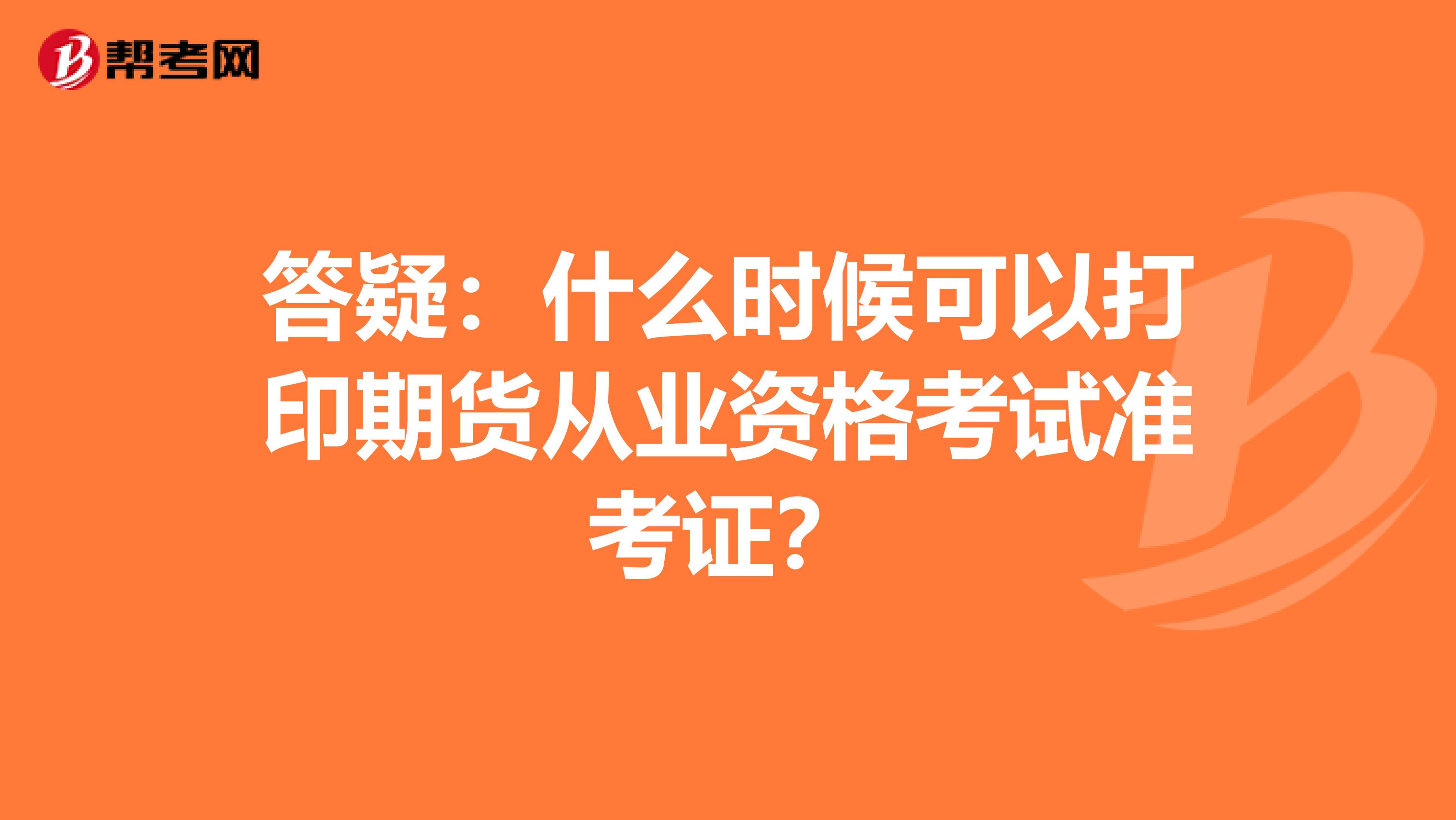 答疑：什么时候可以打印期货从业资格考试准考证？