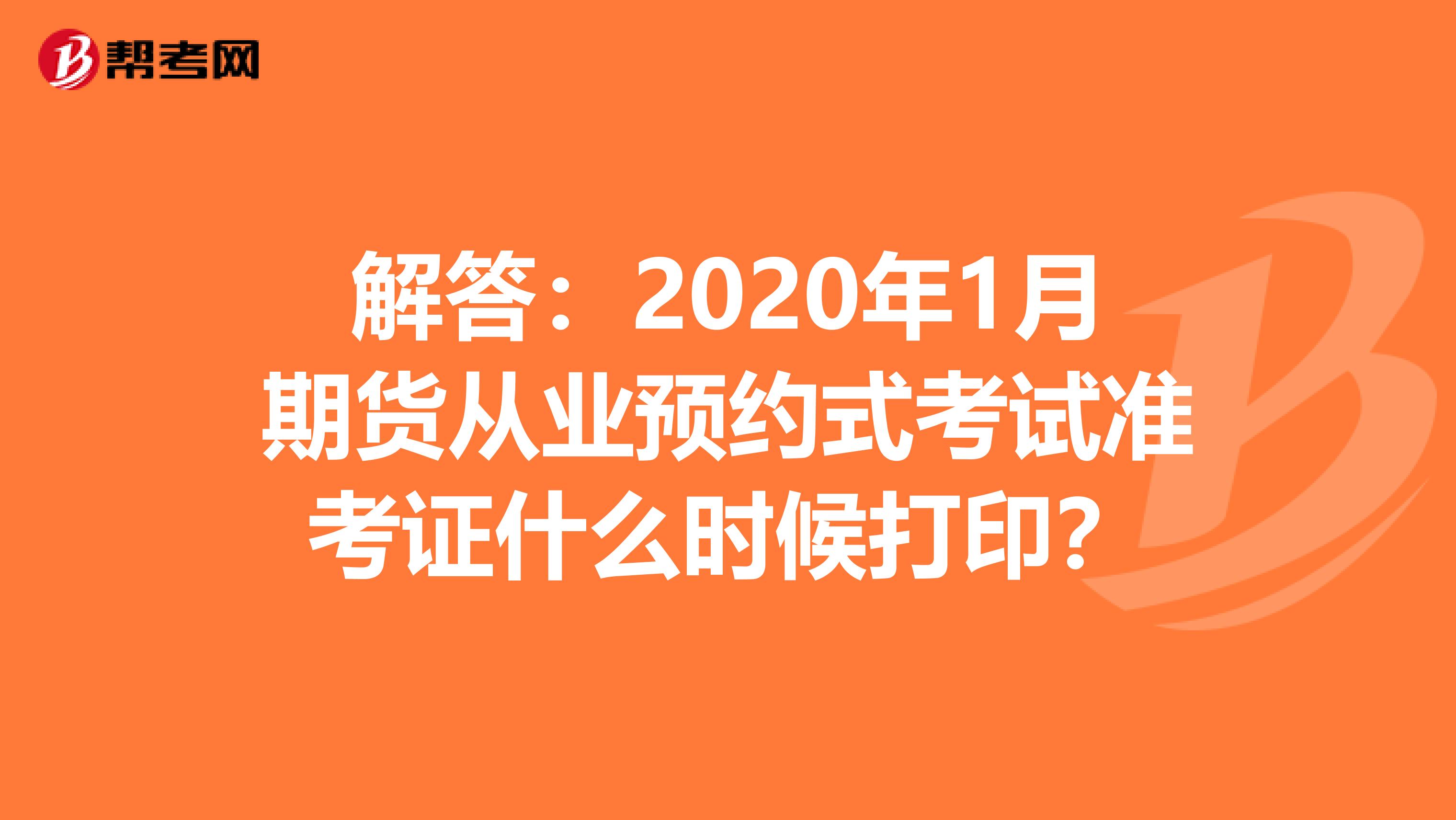 解答：2020年1月期货从业预约式考试准考证什么时候打印？