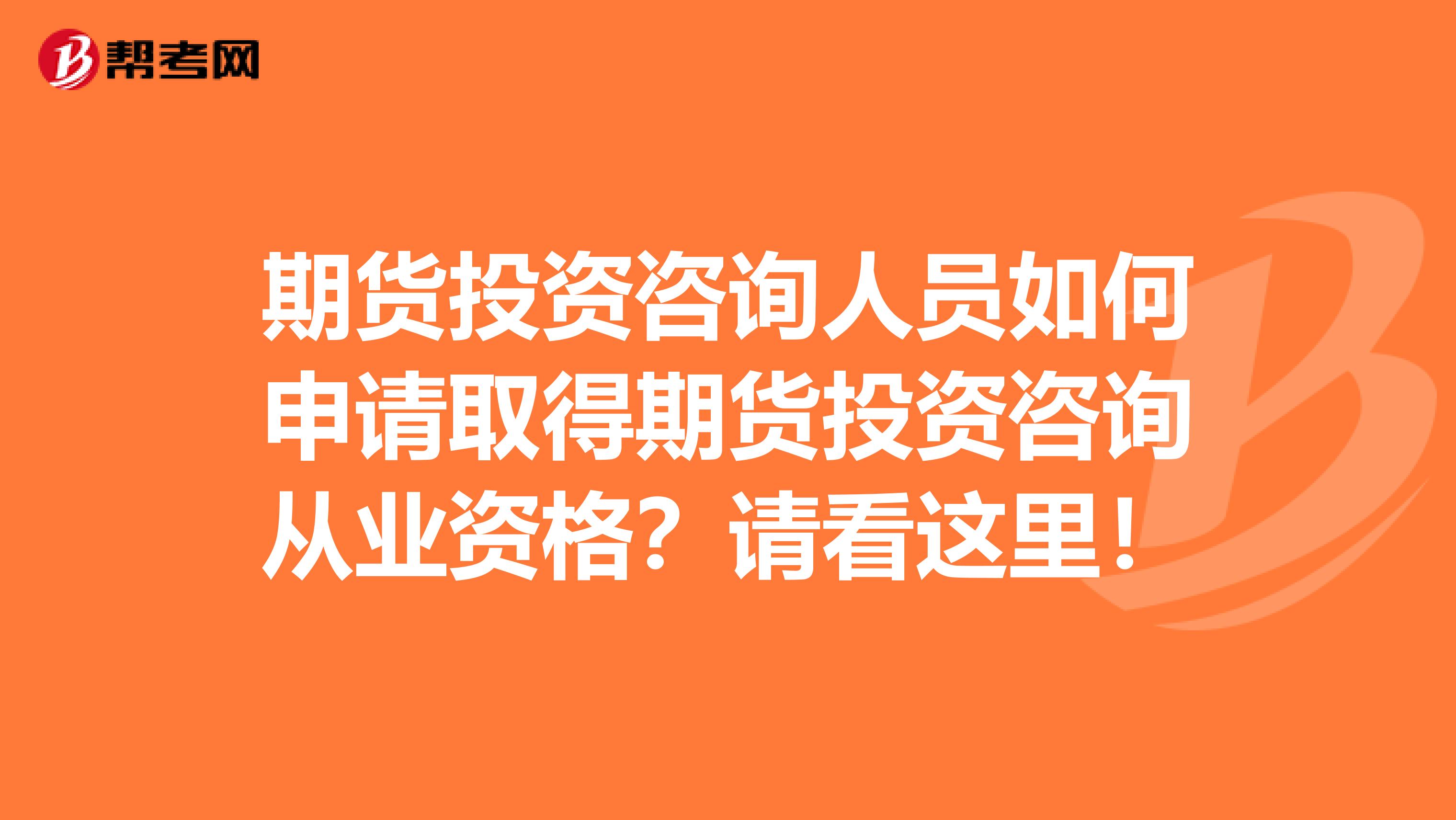 期货投资咨询人员如何申请取得期货投资咨询从业资格？请看这里！