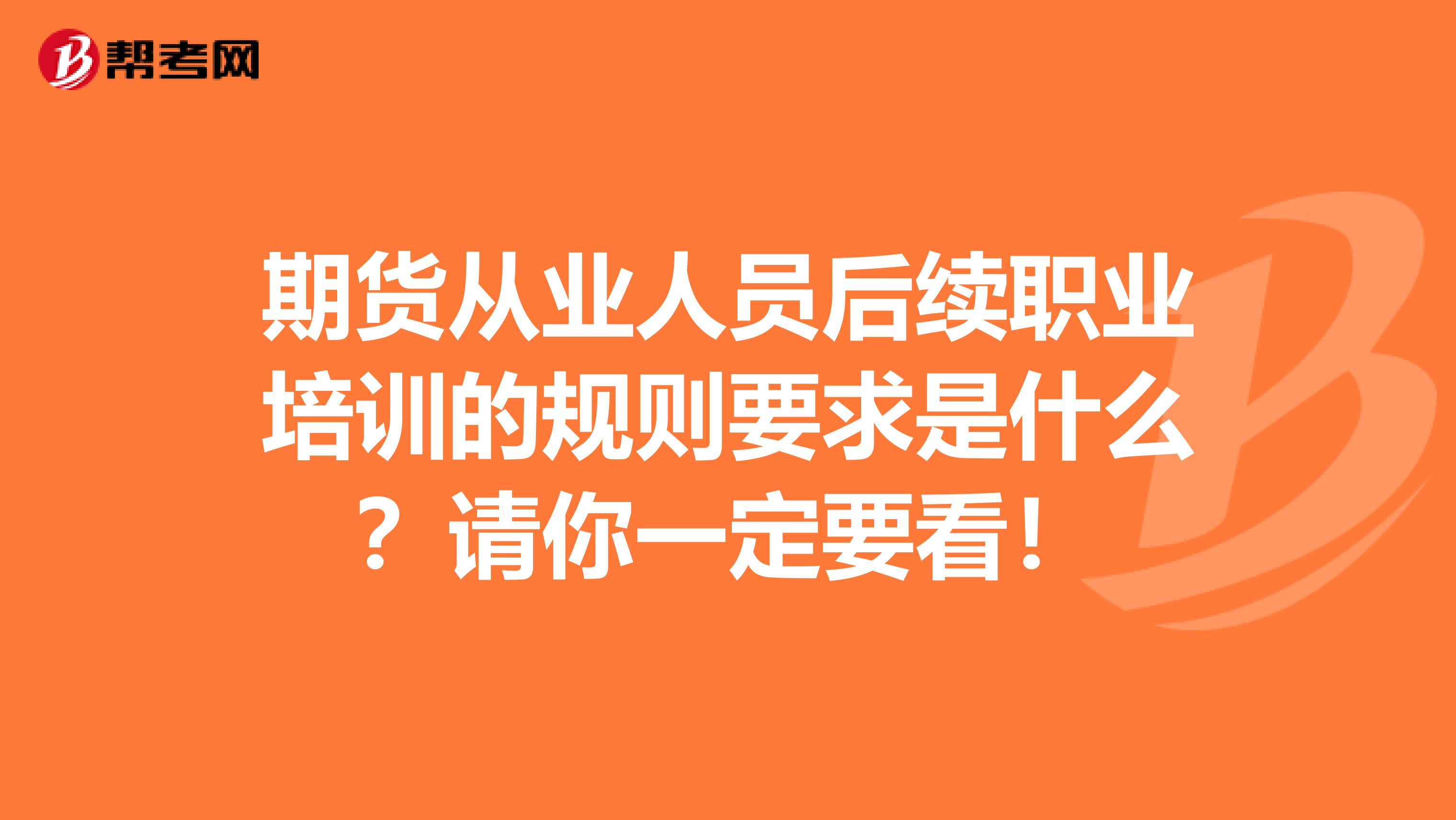 期货从业人员后续职业培训的规则要求是什么？请你一定要看！