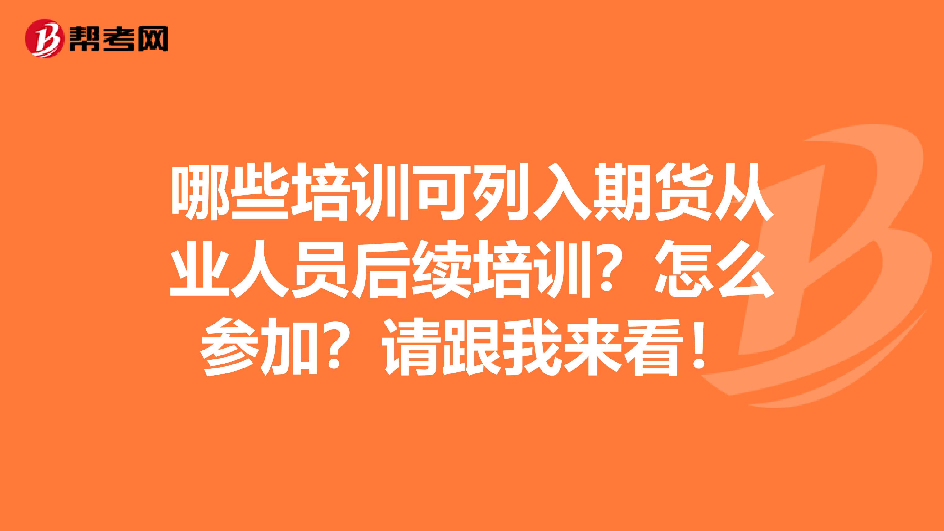 哪些培训可列入期货从业人员后续培训？怎么参加？请跟我来看！