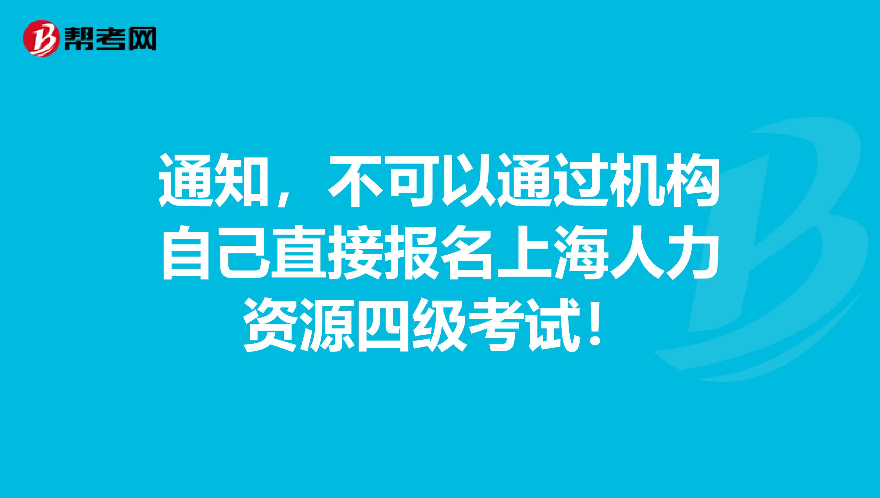 通知，不可以通过机构自己直接报名上海人力资源四级考试！