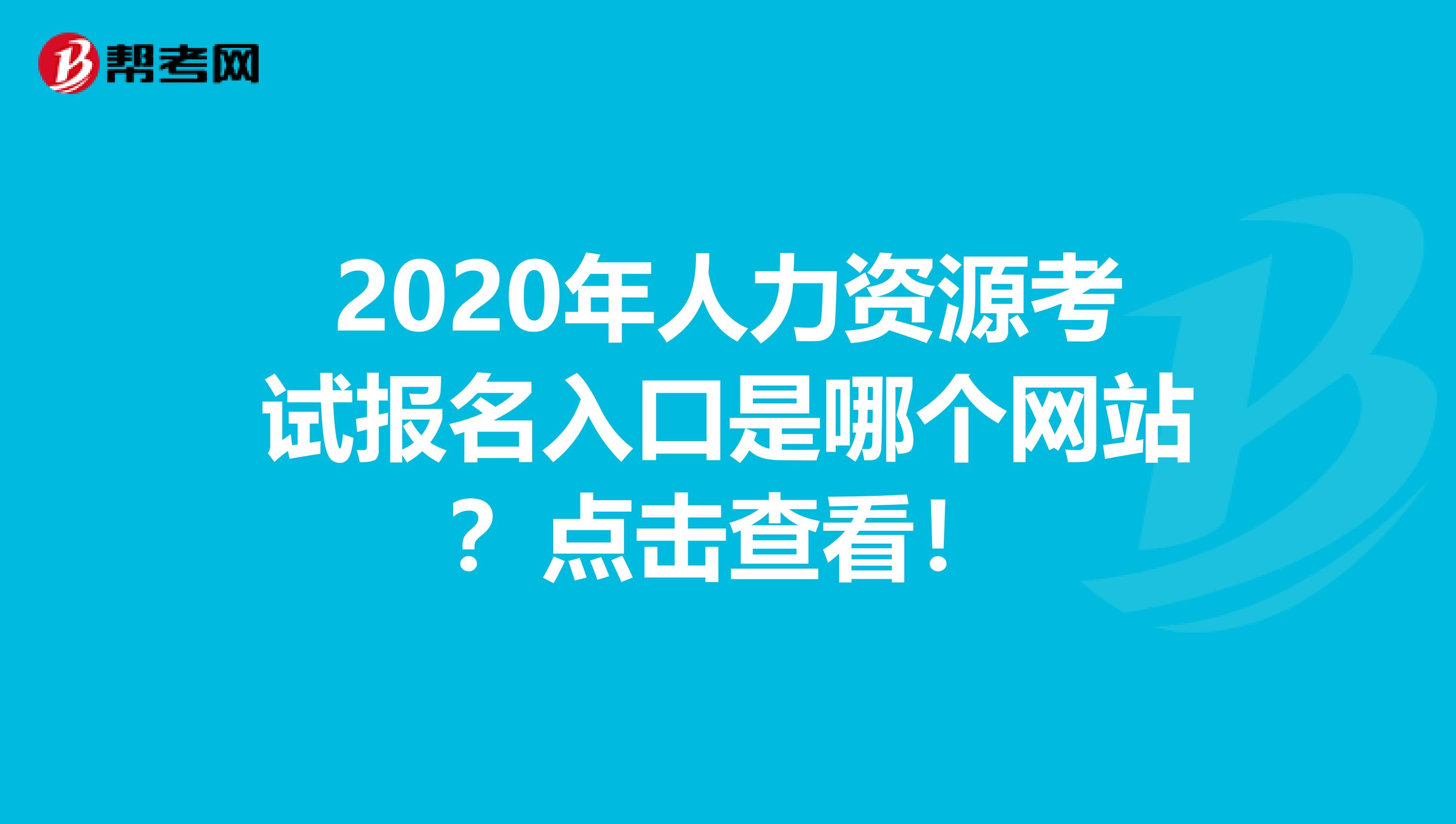 2020年人力资源考试报名入口是哪个网站？点击查看！