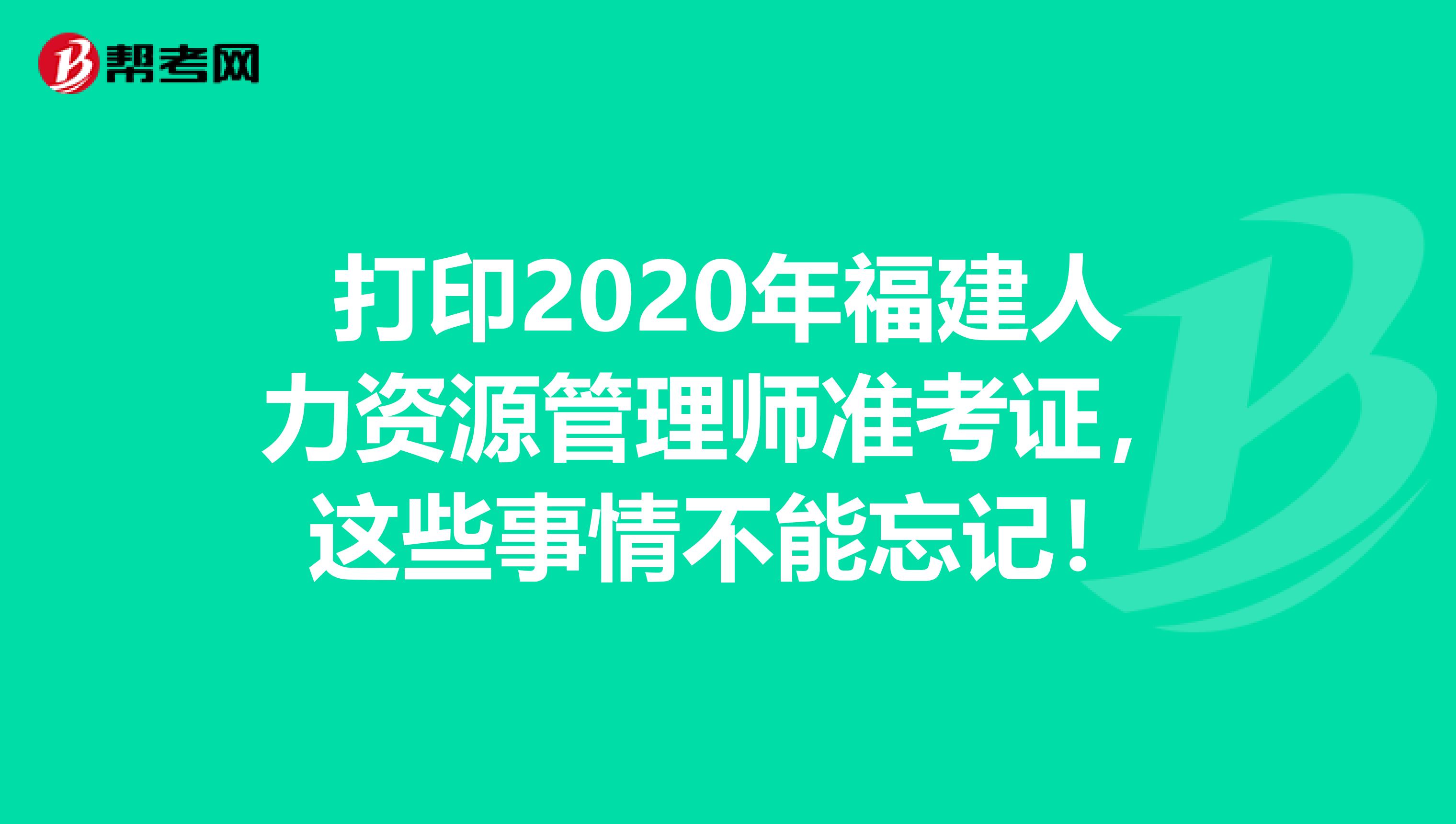 打印2020年福建人力资源管理师准考证，这些事情不能忘记！