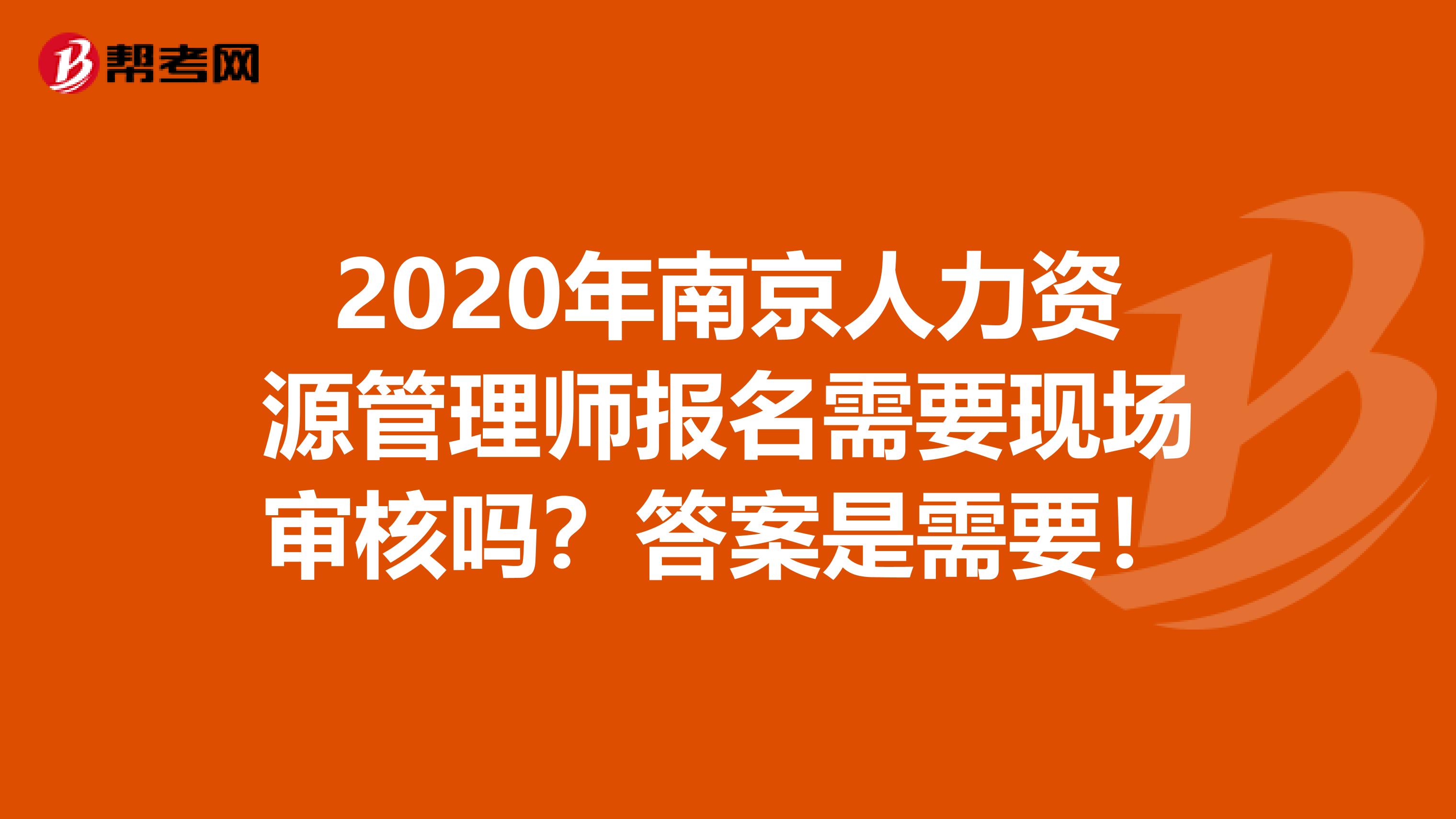 2020年南京人力资源管理师报名需要现场审核吗？答案是需要！