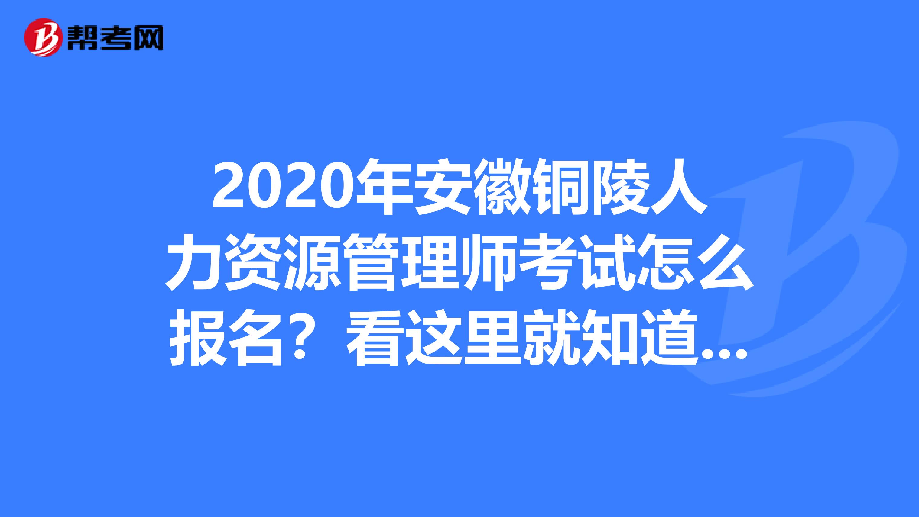 2020年安徽銅陵人力資源管理師考試怎么報(bào)名？看這里就知道了！