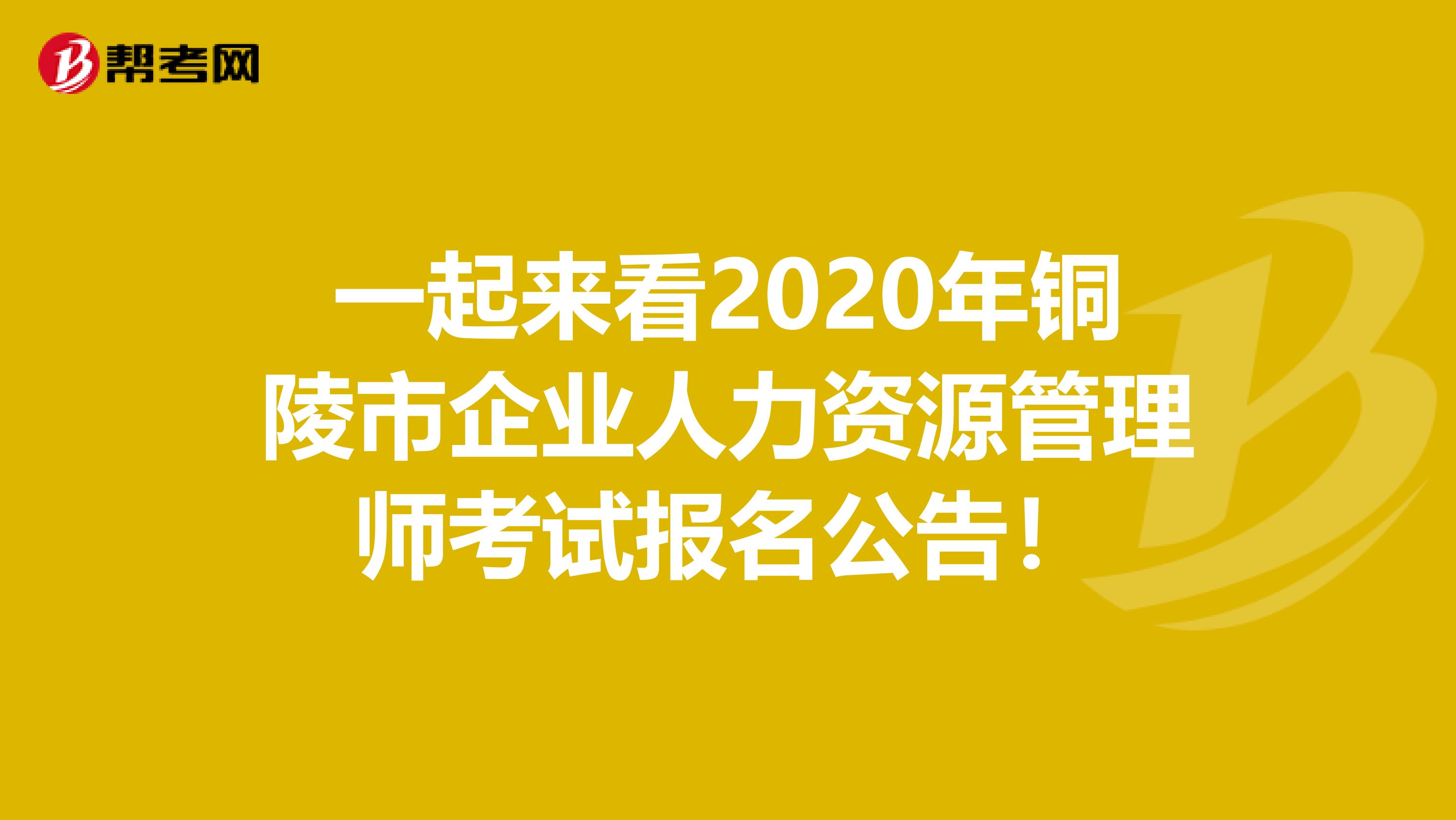 一起来看2020年铜陵市企业人力资源管理师考试报名公告！
