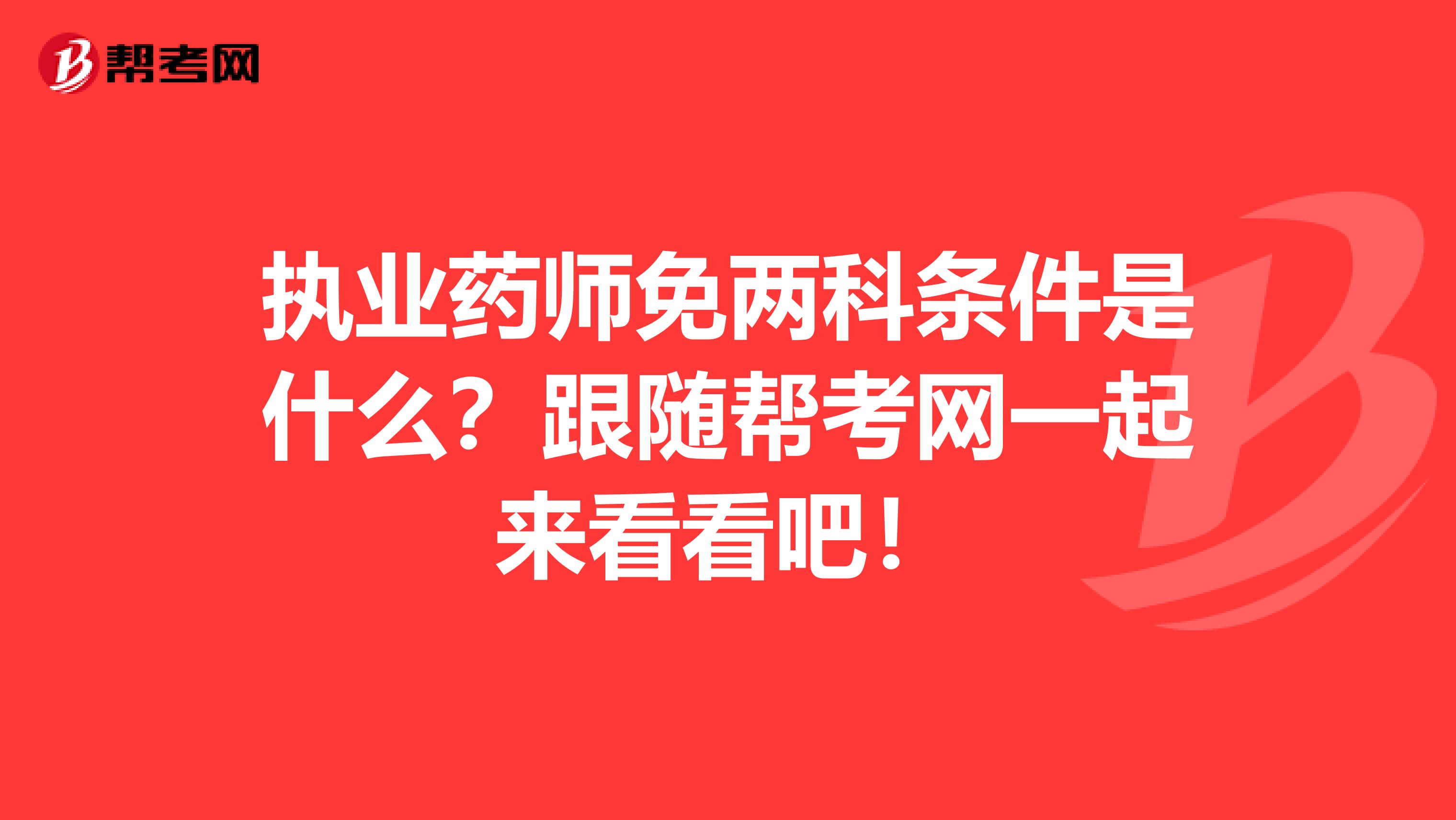 执业药师免两科条件是什么？跟随帮考网一起来看看吧！