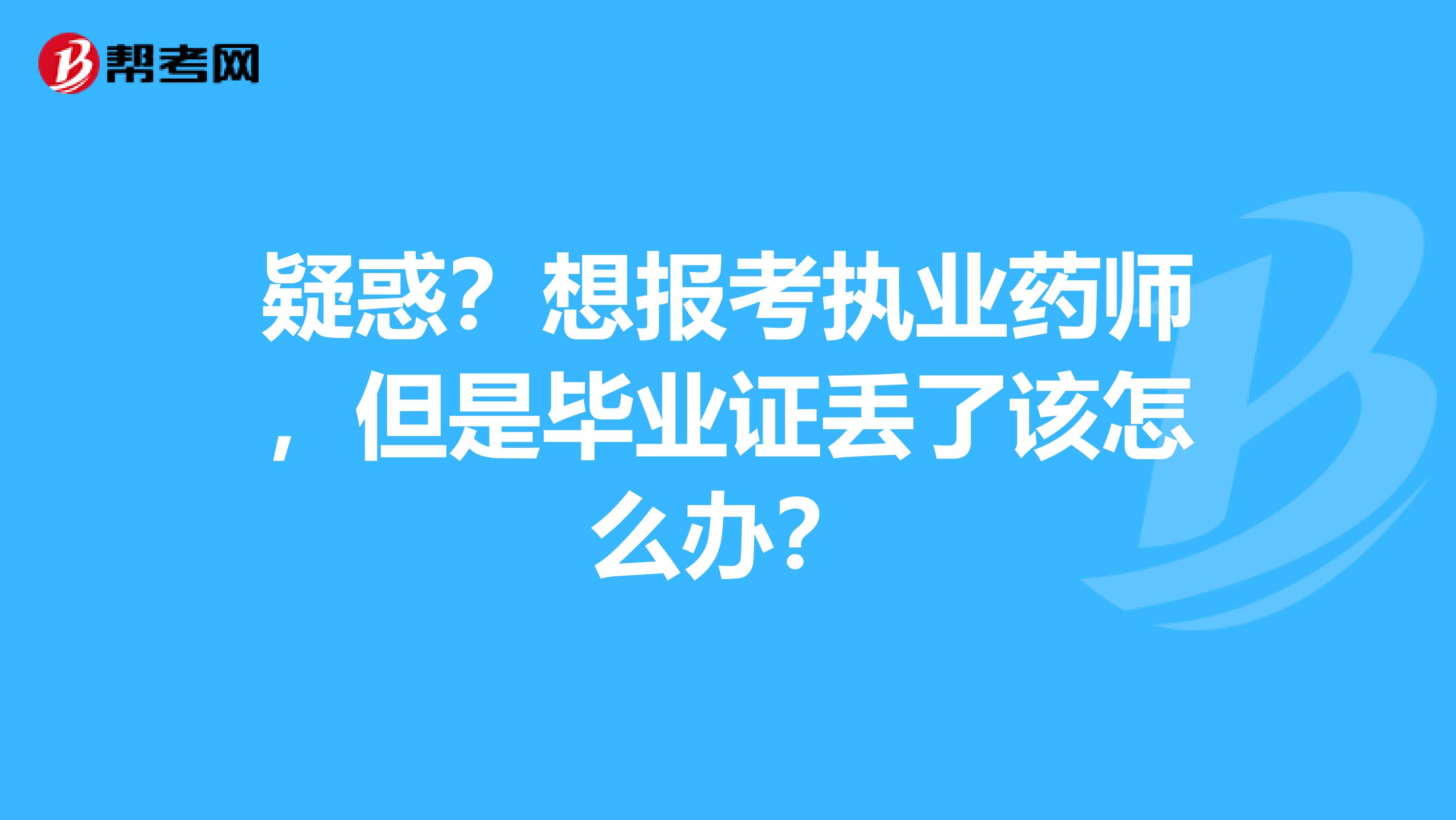 疑惑？想报考执业药师，但是毕业证丢了该怎么办？