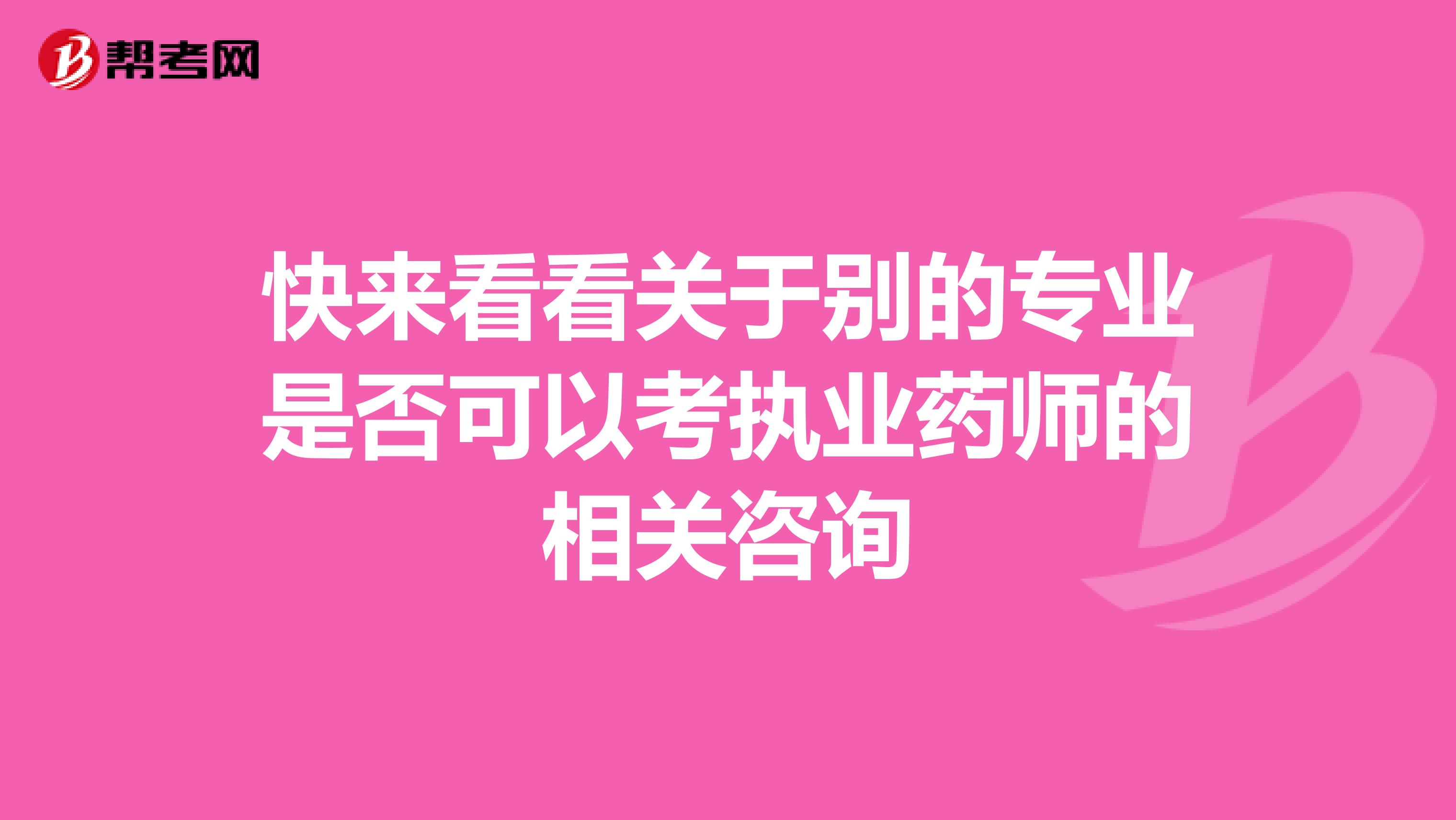 快来看看关于别的专业是否可以考执业药师的相关咨询