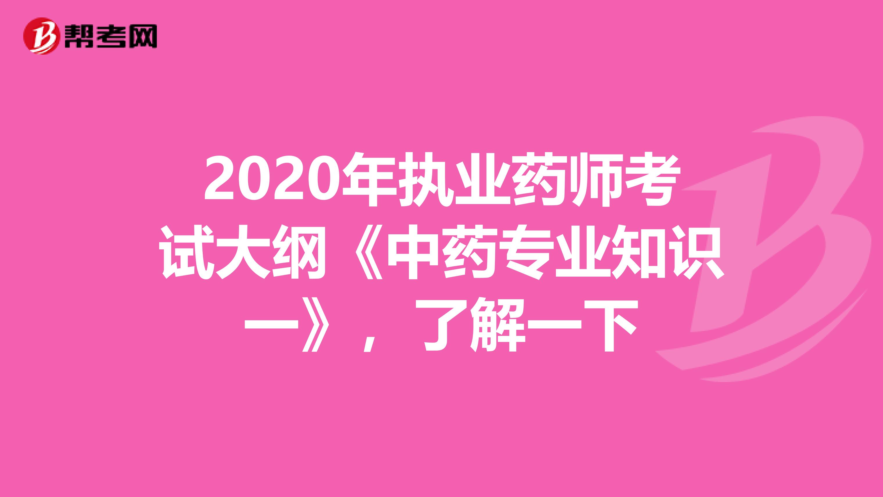 2020年执业药师考试大纲《中药专业知识一》，了解一下