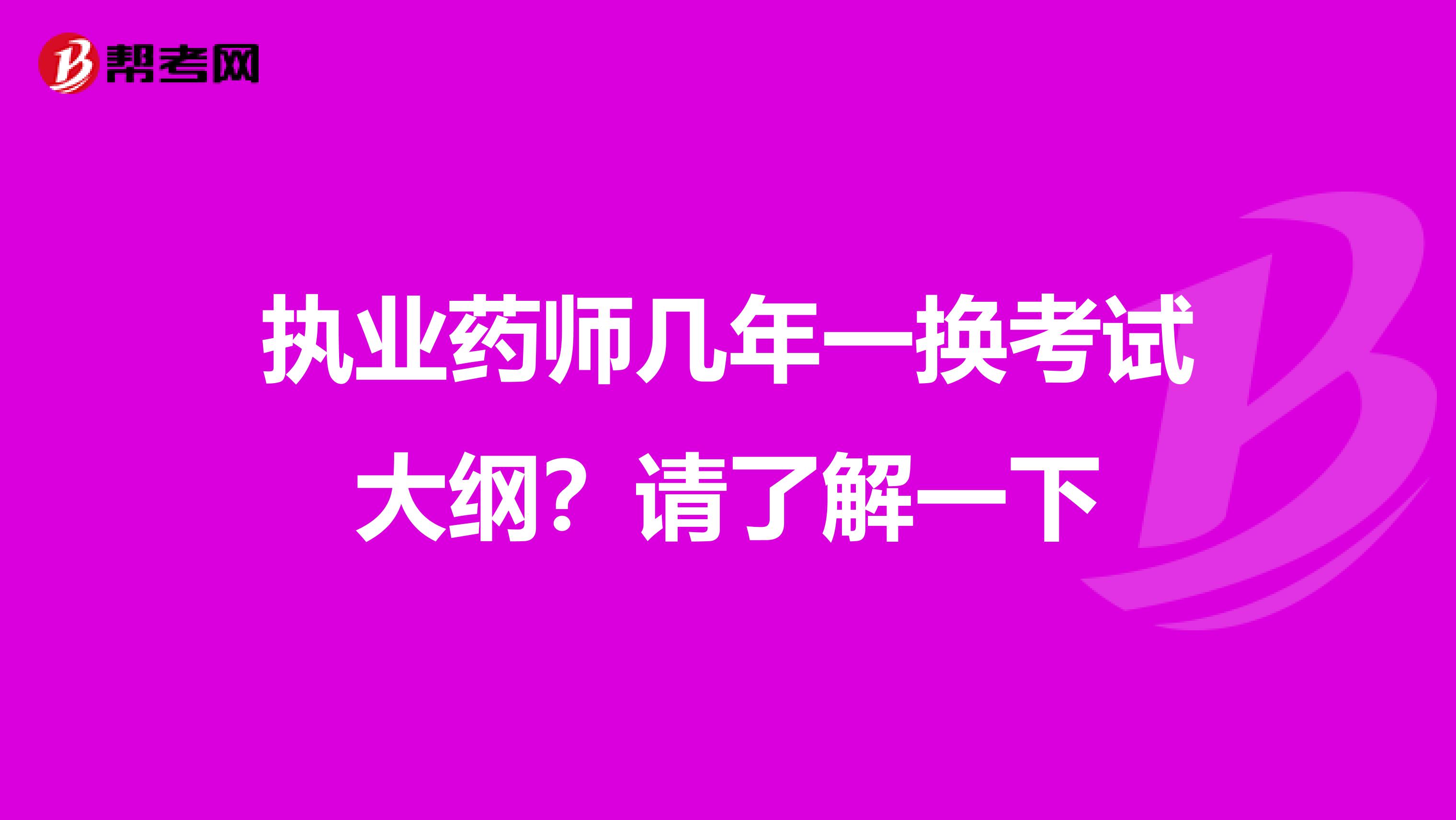 执业药师几年一换考试大纲？请了解一下
