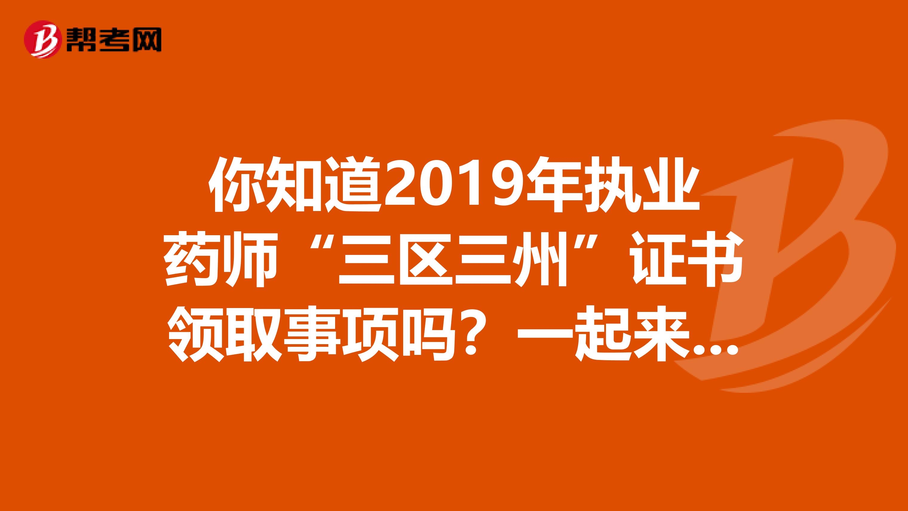 你知道2019年执业药师“三区三州”证书领取事项吗？一起来了解一下吧！