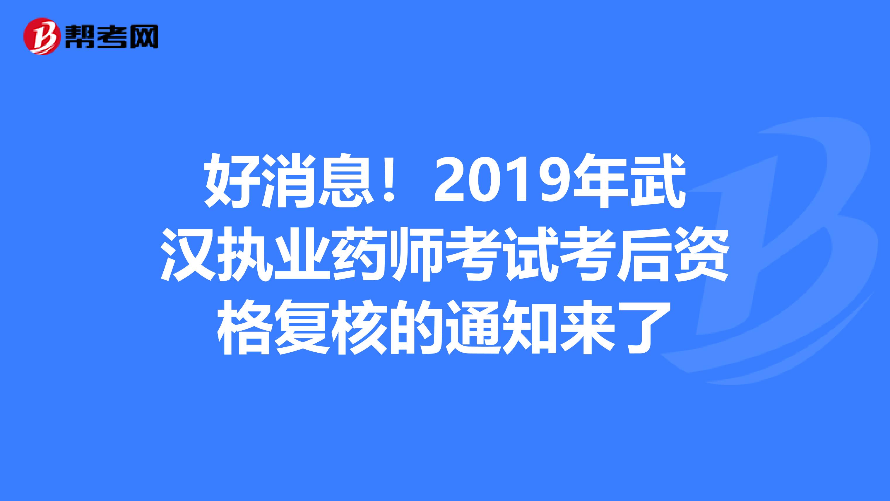 好消息！2019年武汉执业药师考试考后资格复核的通知来了