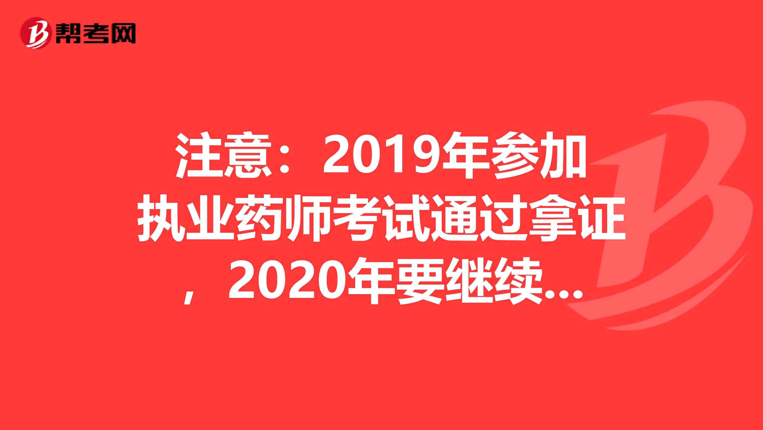 注意：2019年参加执业药师考试通过拿证，2020年要继续教育吗？