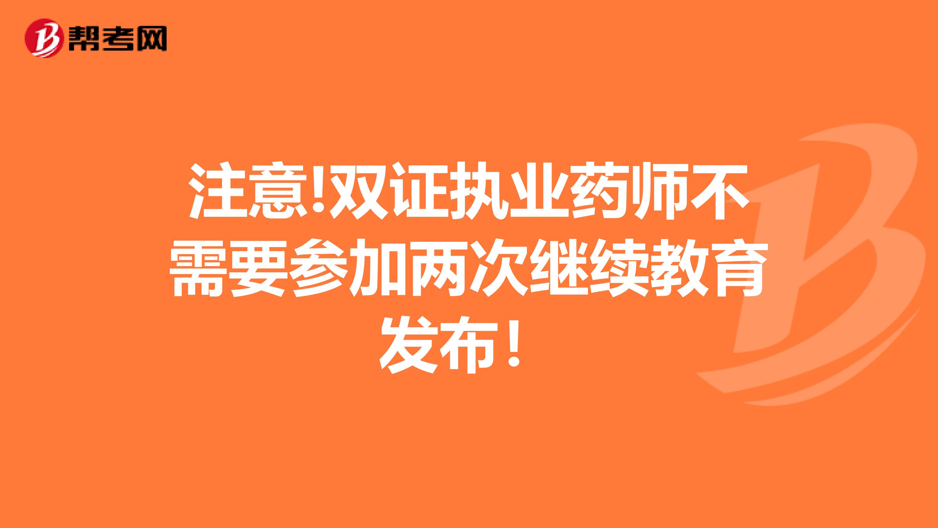 注意!双证执业药师不需要参加两次继续教育发布！