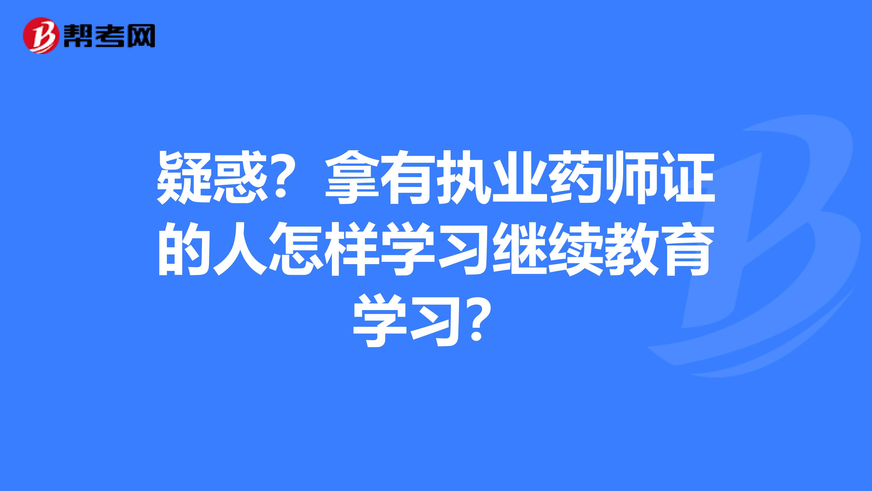 疑惑？拿有执业药师证的人怎样学习继续教育学习？
