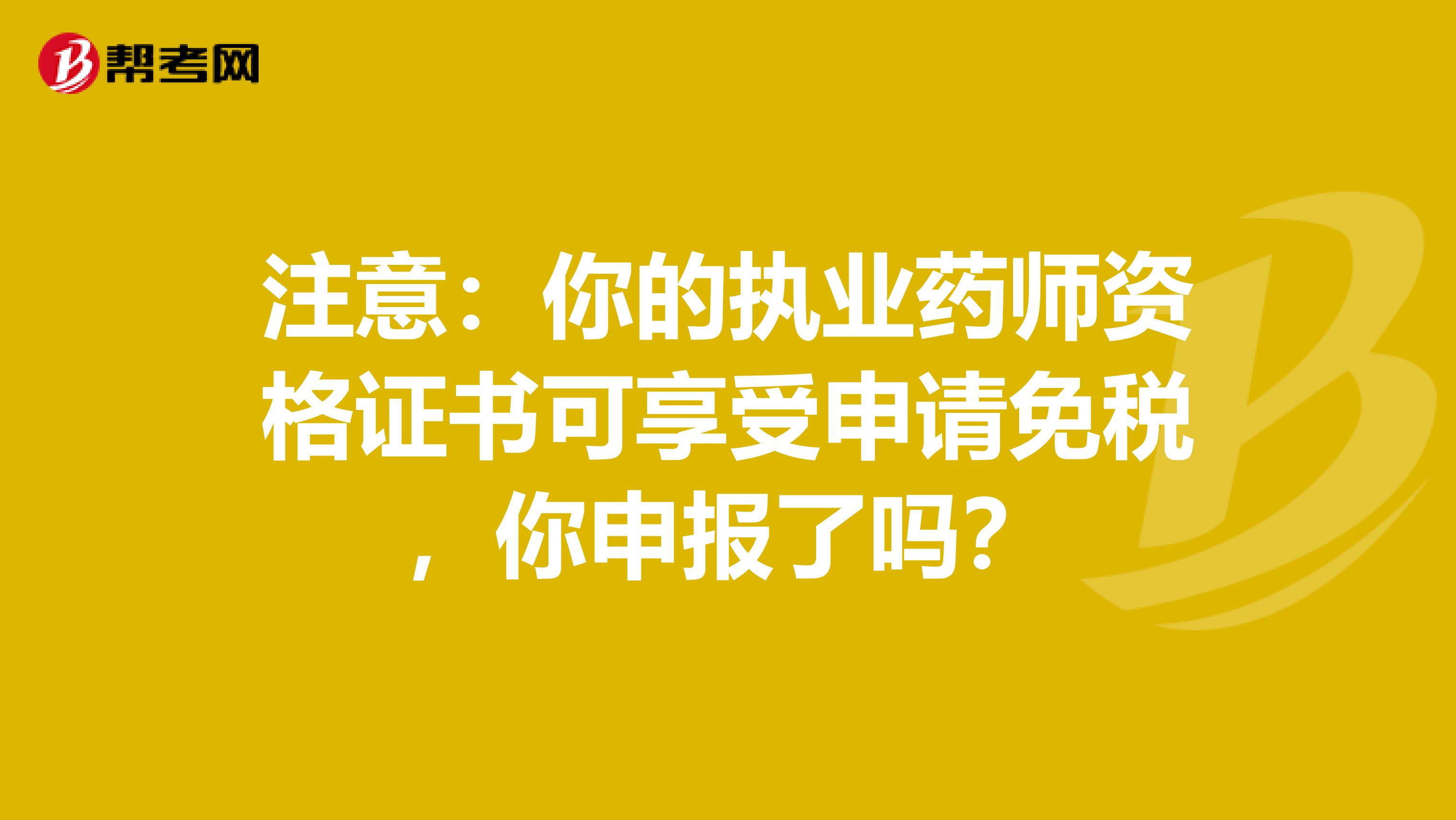 注意：你的执业药师资格证书可享受申请免税，你申报了吗？