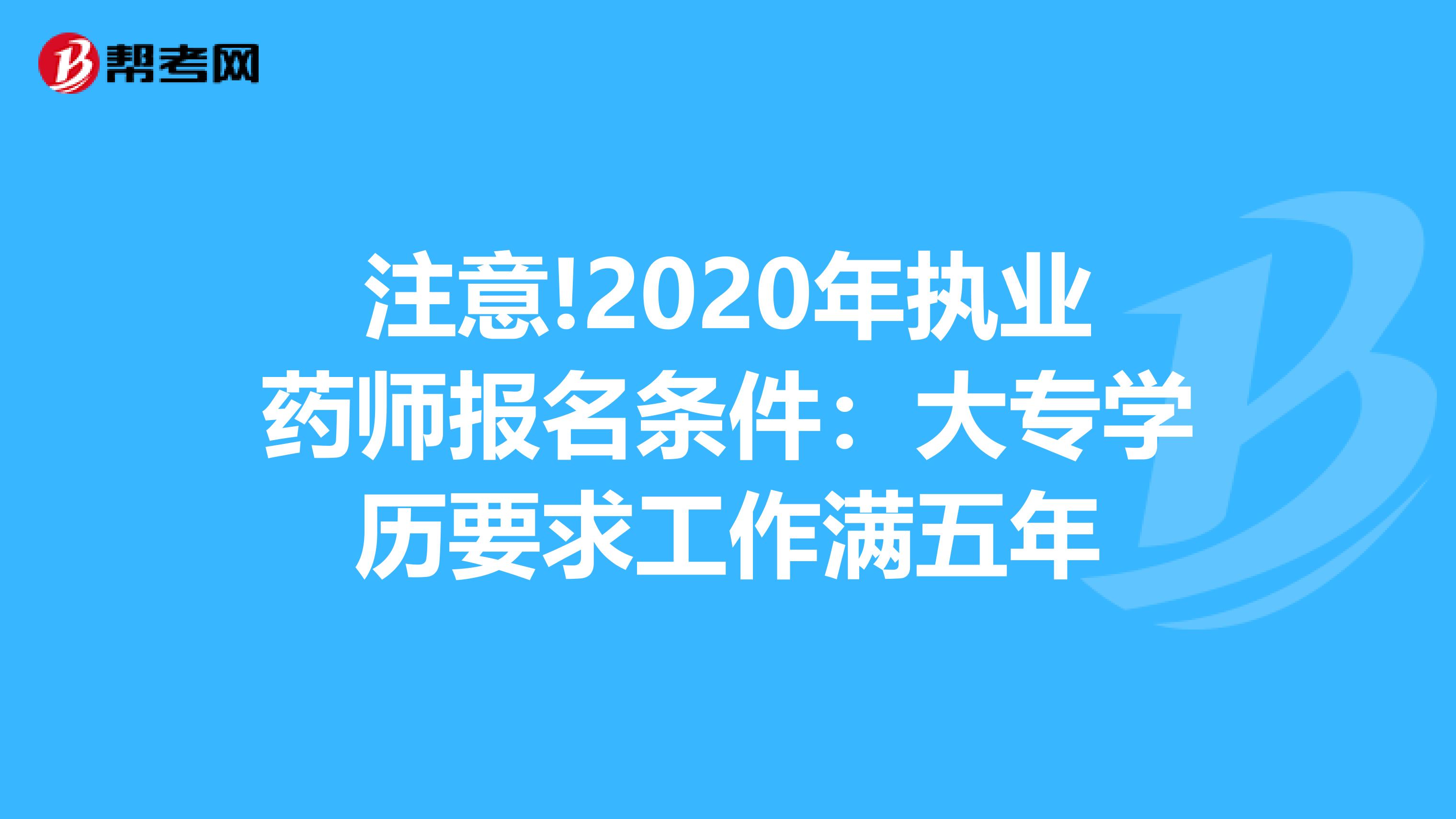 注意!2020年执业药师报名条件：大专学历要求工作满五年