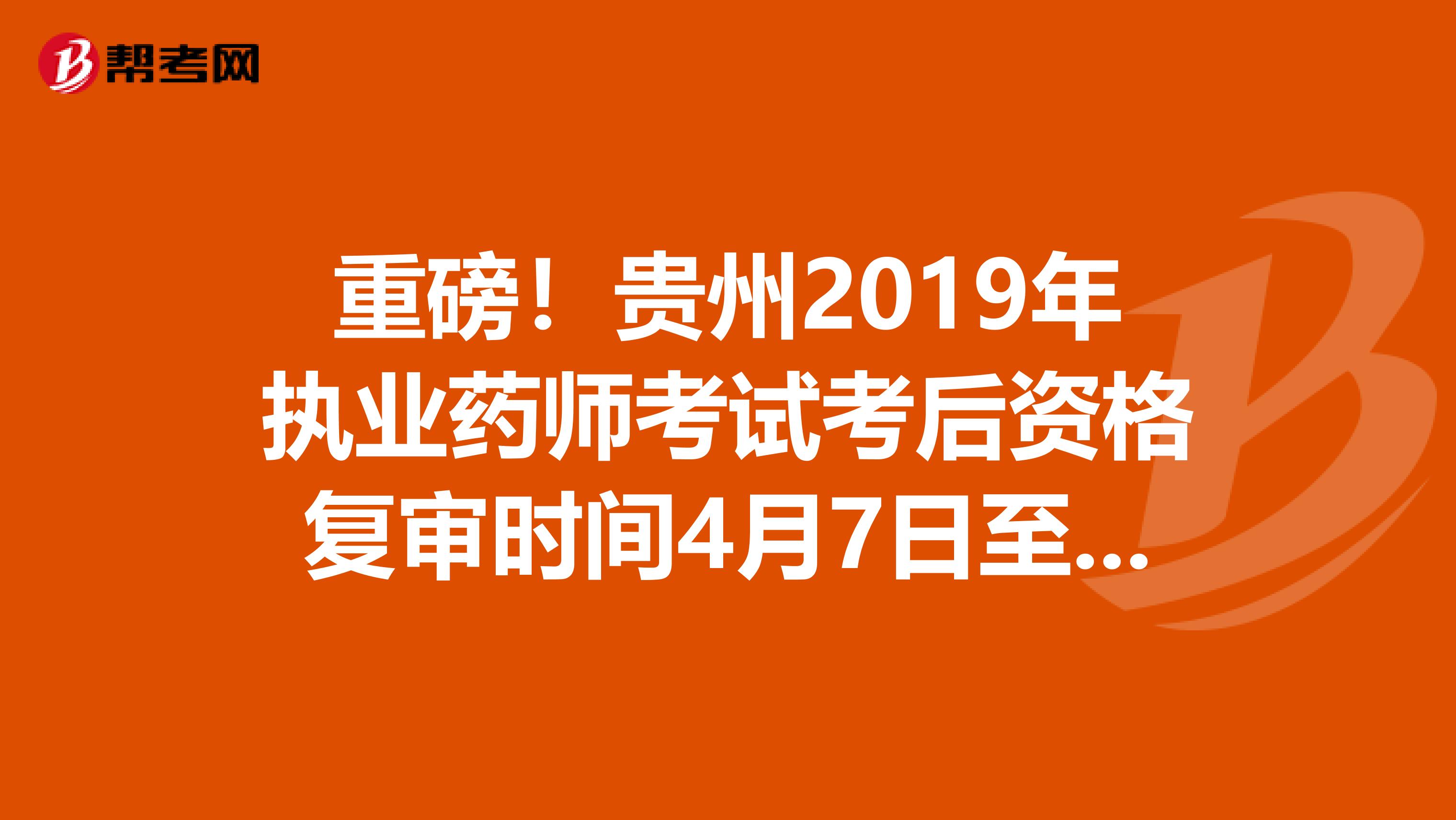 重磅！贵州2019年执业药师考试考后资格复审时间4月7日至27日