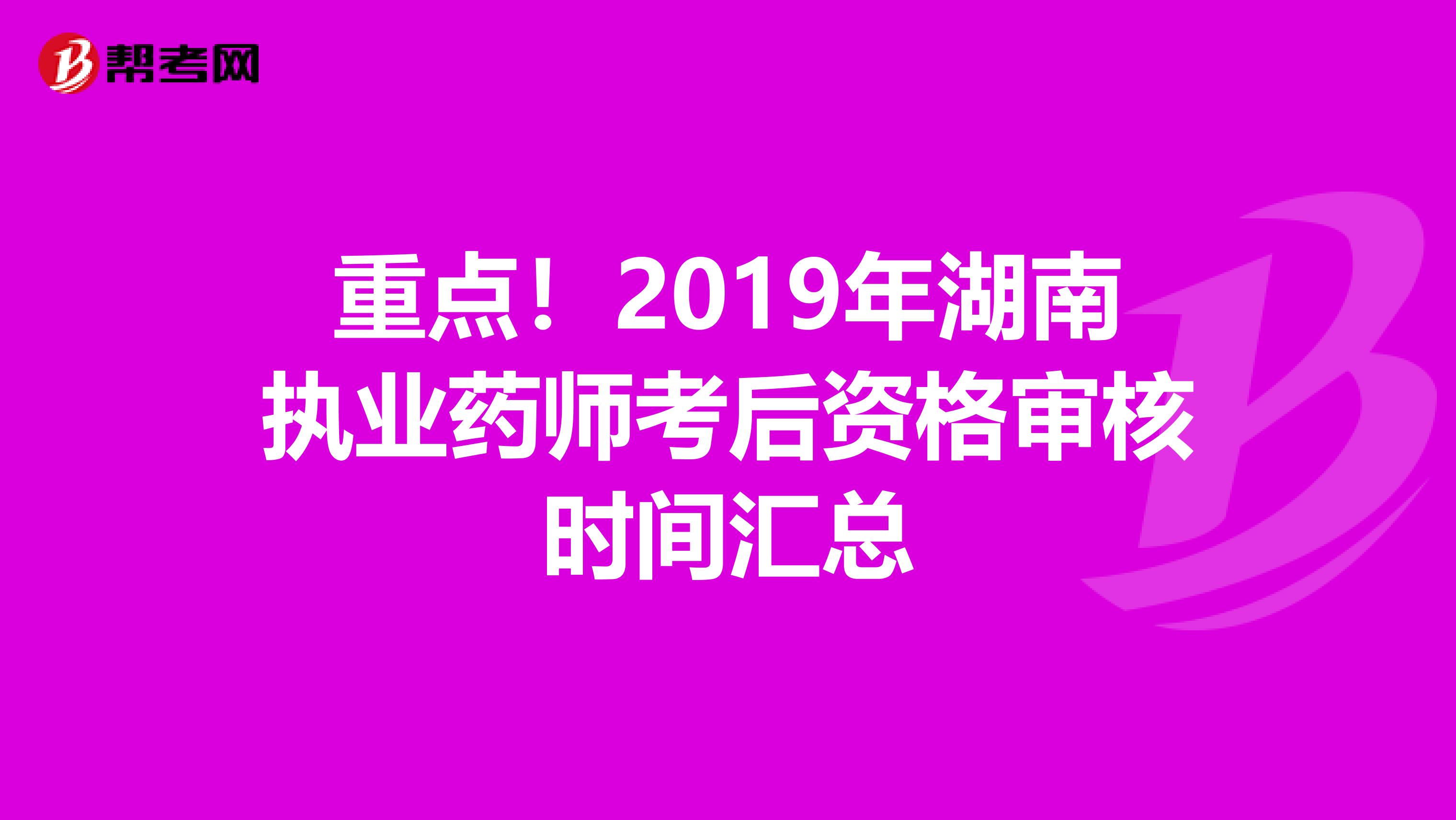 重点！2019年湖南执业药师考后资格审核时间汇总