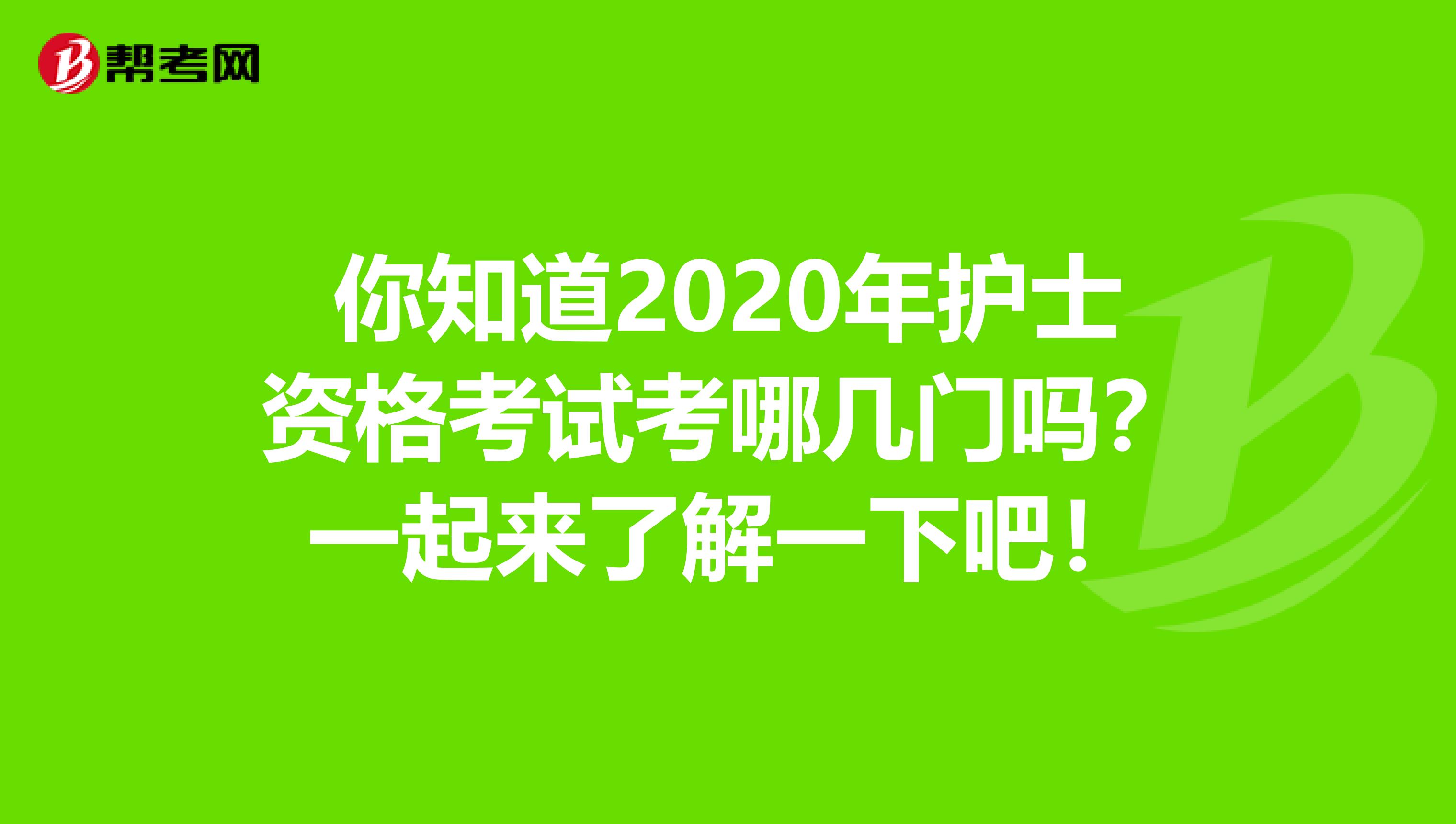 你知道2020年护士资格考试考哪几门吗？一起来了解一下吧！