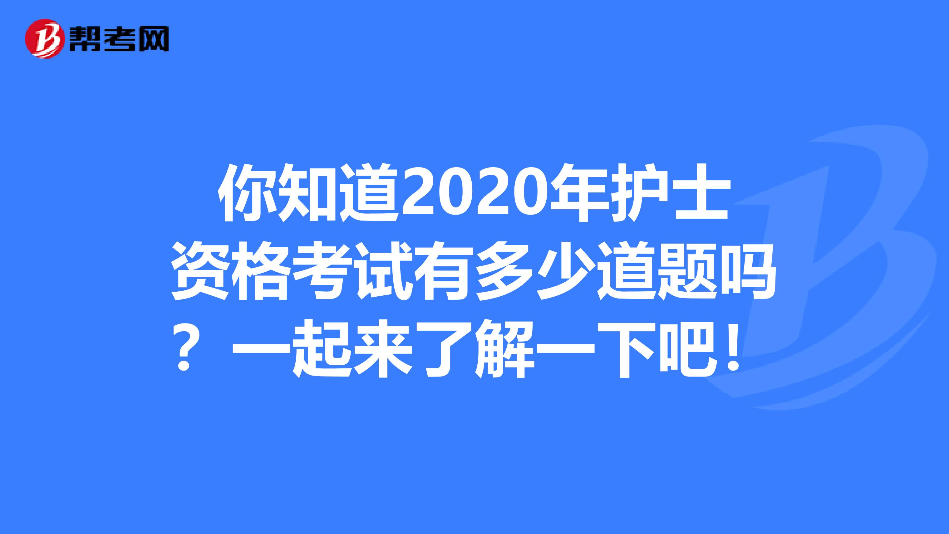 你知道2020年护士资格考试有多少道题吗？一起来了解一下吧！