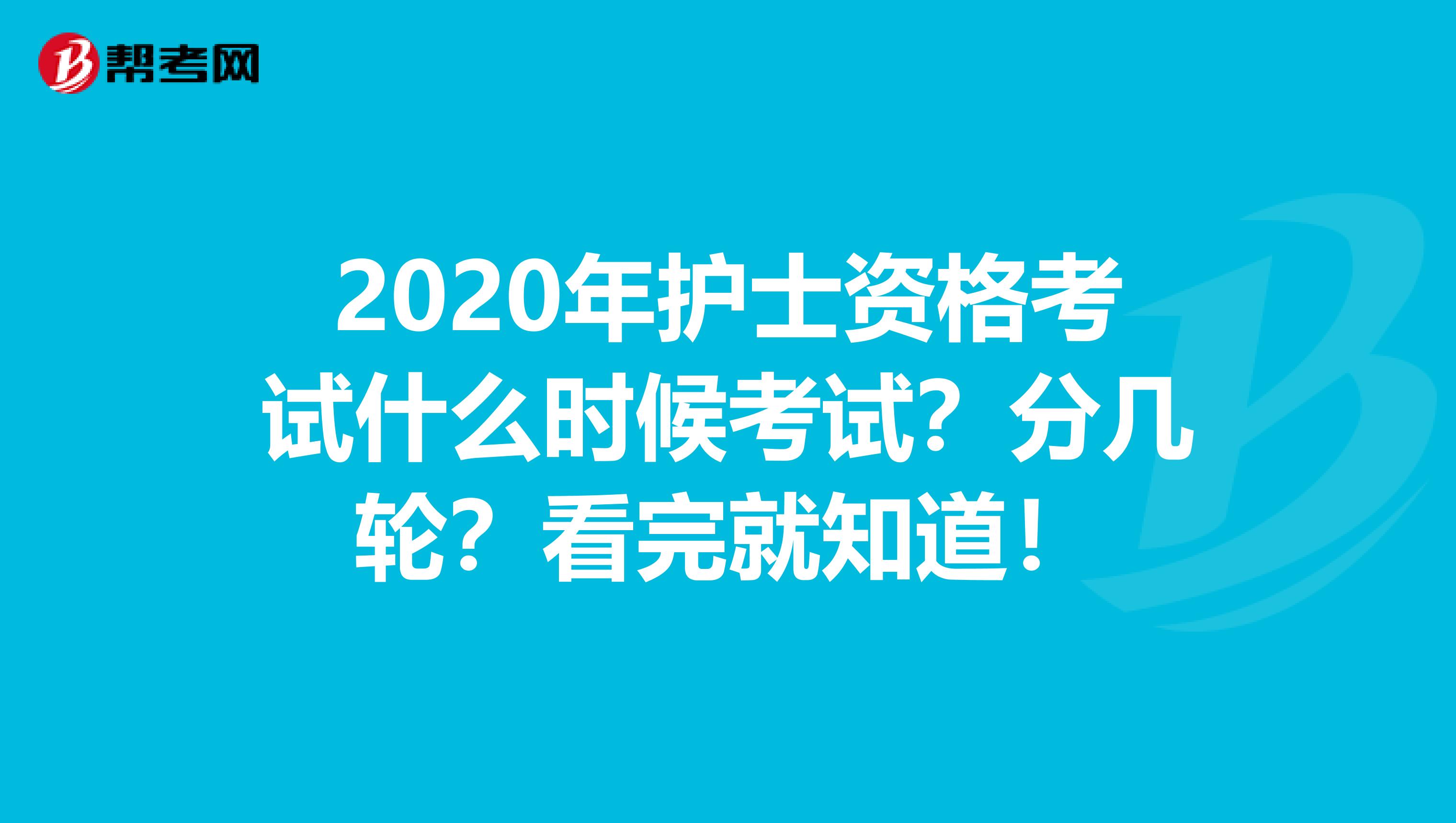 2020年护士资格考试什么时候考试？分几轮？看完就知道！
