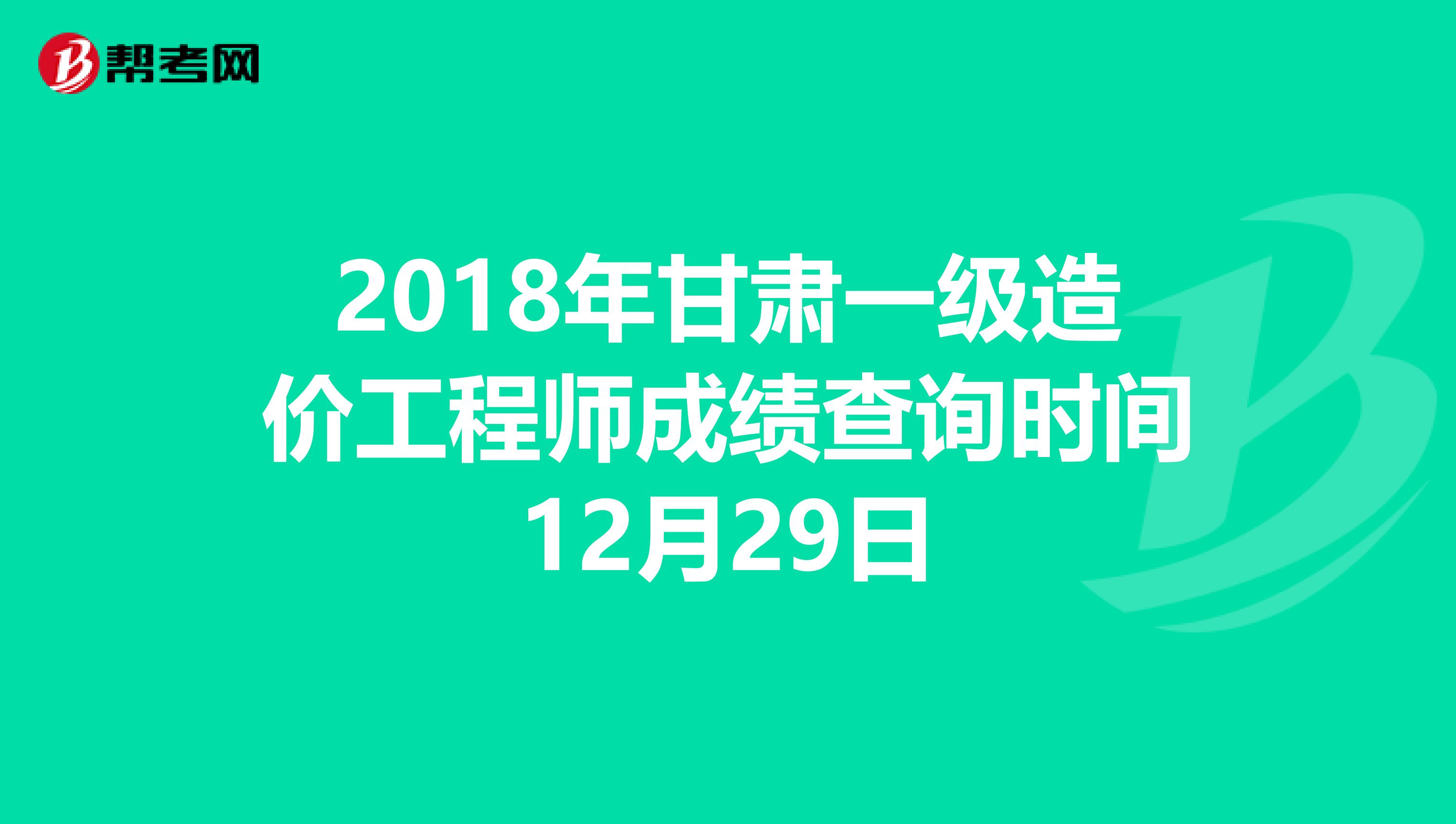 2018年甘肃一级造价工程师成绩查询时间12月29日