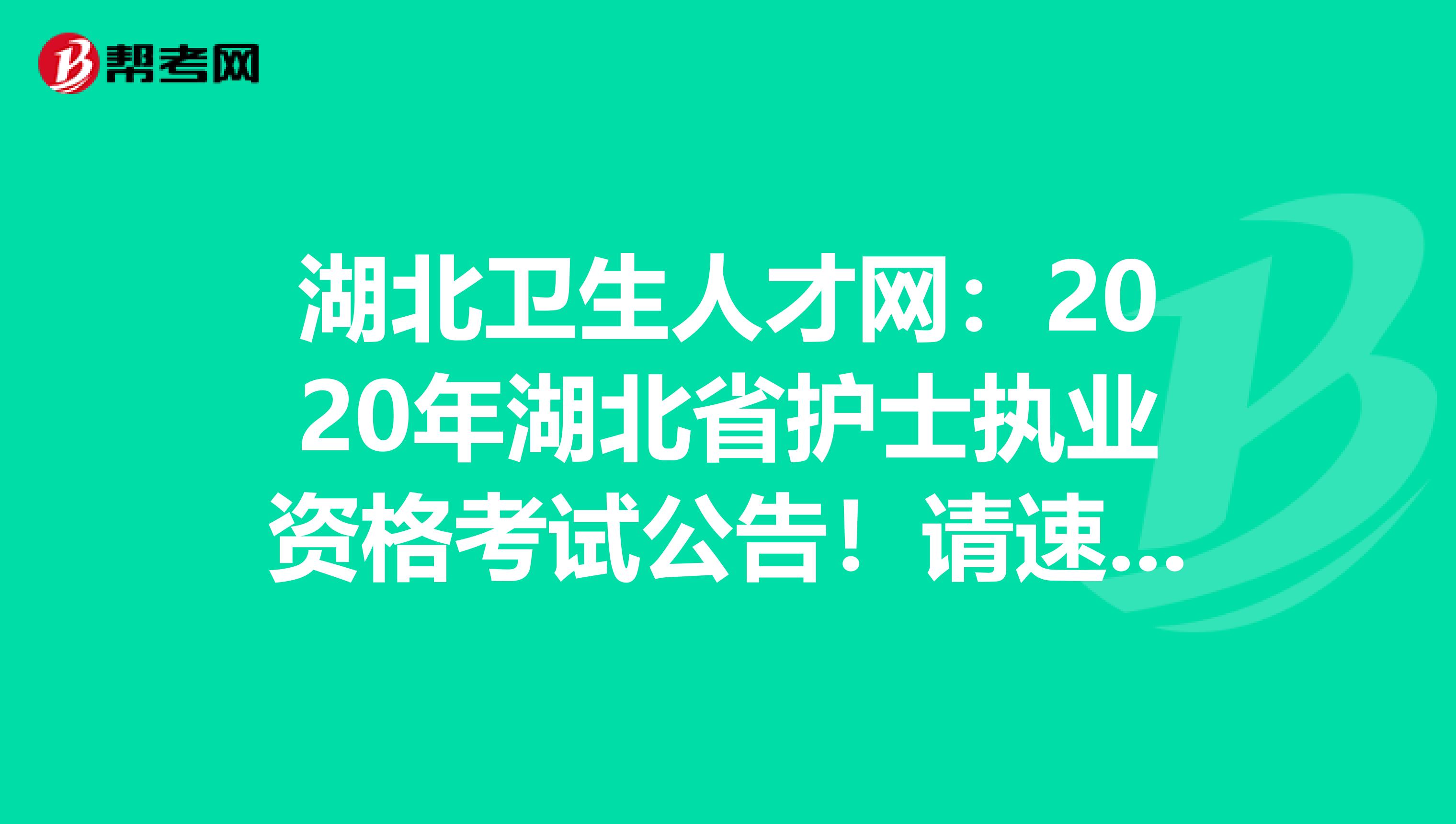 湖北卫生人才网：2020年湖北省护士执业资格考试公告！请速看！